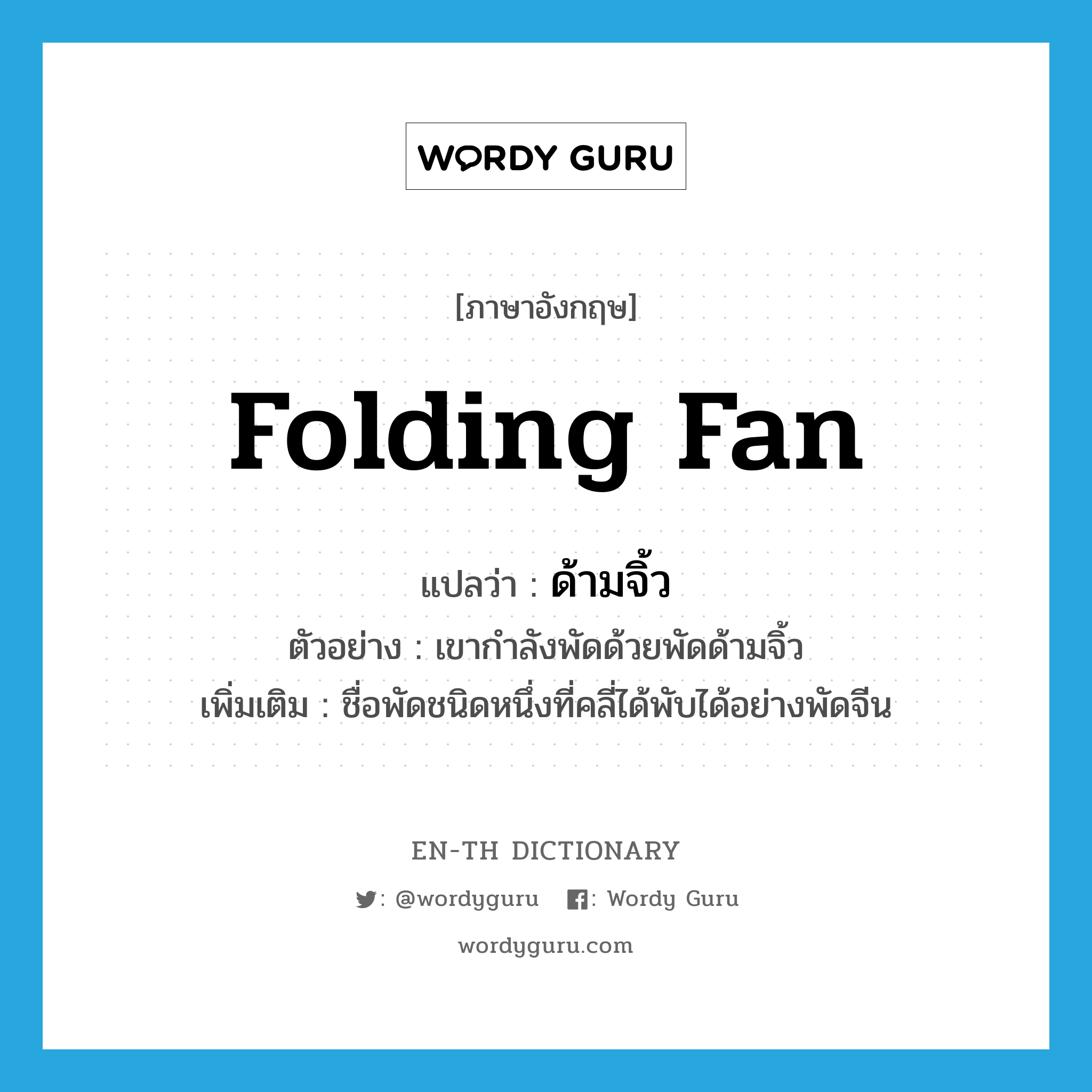 folding fan แปลว่า?, คำศัพท์ภาษาอังกฤษ folding fan แปลว่า ด้ามจิ้ว ประเภท N ตัวอย่าง เขากำลังพัดด้วยพัดด้ามจิ้ว เพิ่มเติม ชื่อพัดชนิดหนึ่งที่คลี่ได้พับได้อย่างพัดจีน หมวด N