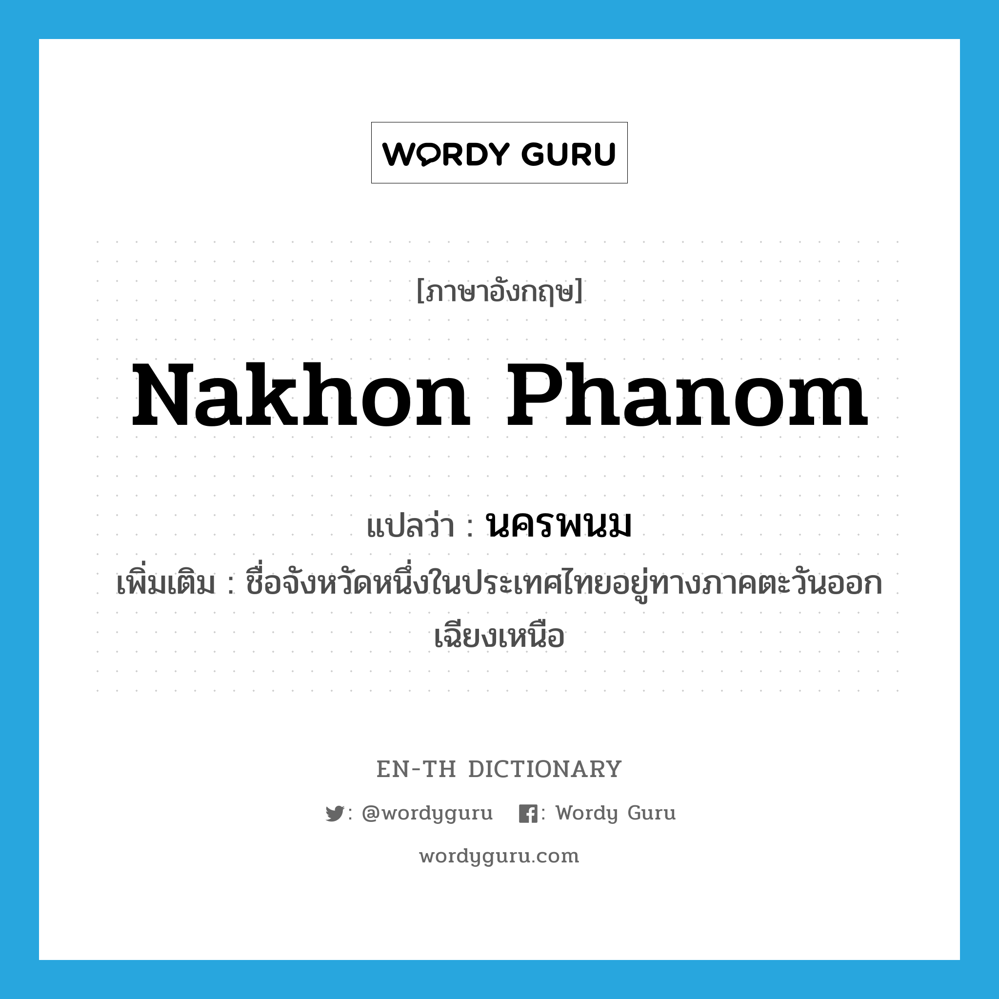 Nakhon Phanom แปลว่า?, คำศัพท์ภาษาอังกฤษ Nakhon Phanom แปลว่า นครพนม ประเภท N เพิ่มเติม ชื่อจังหวัดหนึ่งในประเทศไทยอยู่ทางภาคตะวันออกเฉียงเหนือ หมวด N