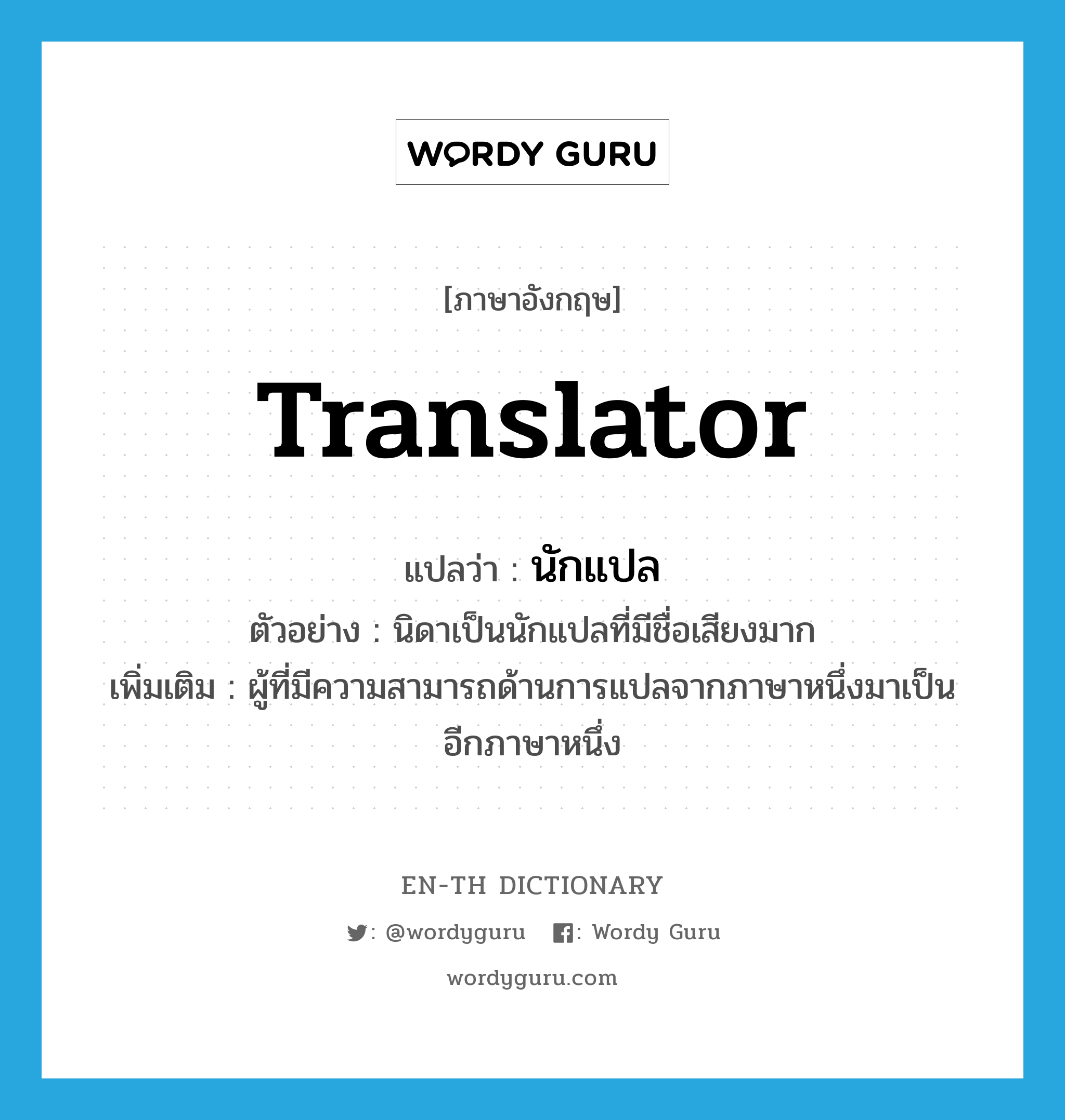 translator แปลว่า?, คำศัพท์ภาษาอังกฤษ translator แปลว่า นักแปล ประเภท N ตัวอย่าง นิดาเป็นนักแปลที่มีชื่อเสียงมาก เพิ่มเติม ผู้ที่มีความสามารถด้านการแปลจากภาษาหนึ่งมาเป็นอีกภาษาหนึ่ง หมวด N