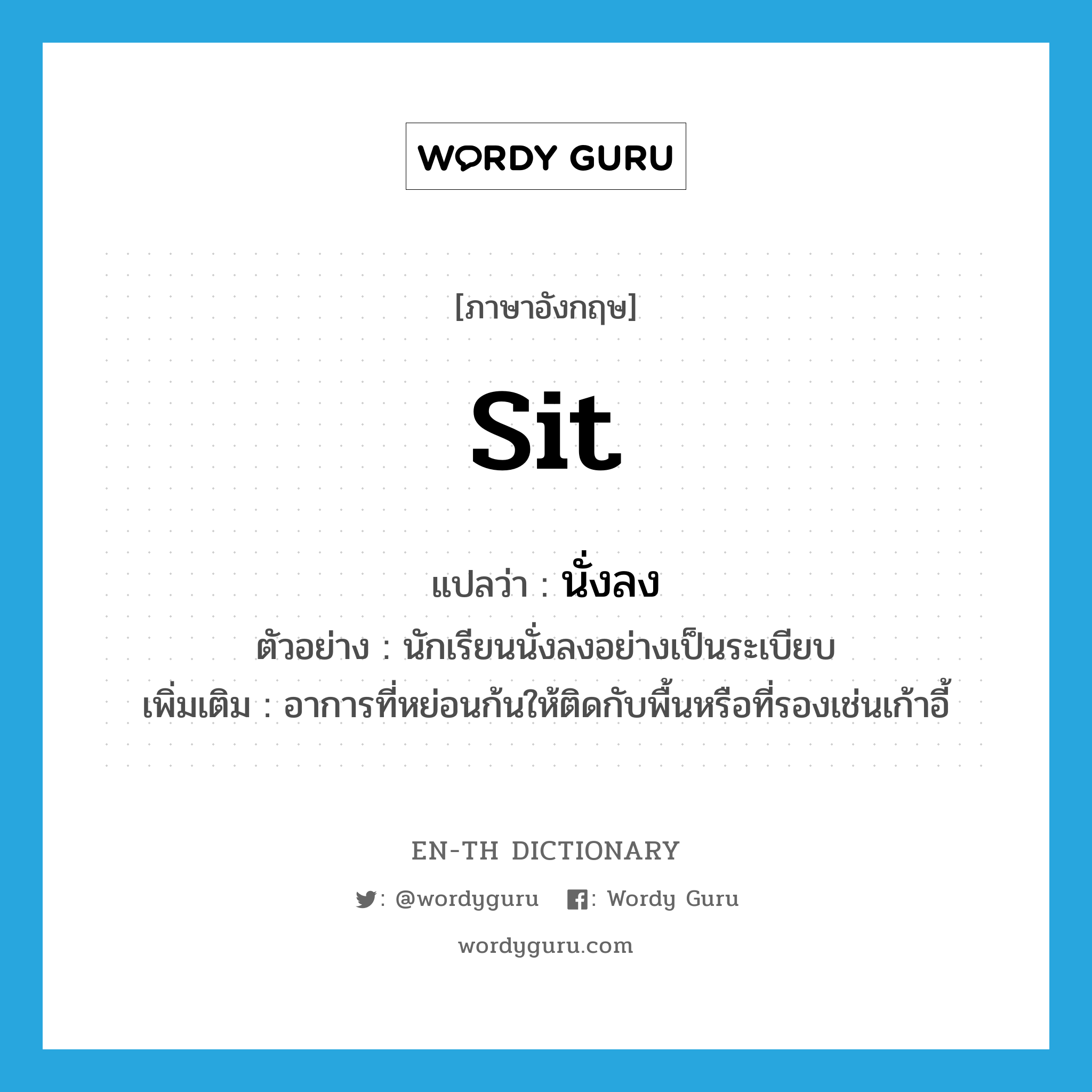 sit แปลว่า?, คำศัพท์ภาษาอังกฤษ sit แปลว่า นั่งลง ประเภท V ตัวอย่าง นักเรียนนั่งลงอย่างเป็นระเบียบ เพิ่มเติม อาการที่หย่อนก้นให้ติดกับพื้นหรือที่รองเช่นเก้าอี้ หมวด V