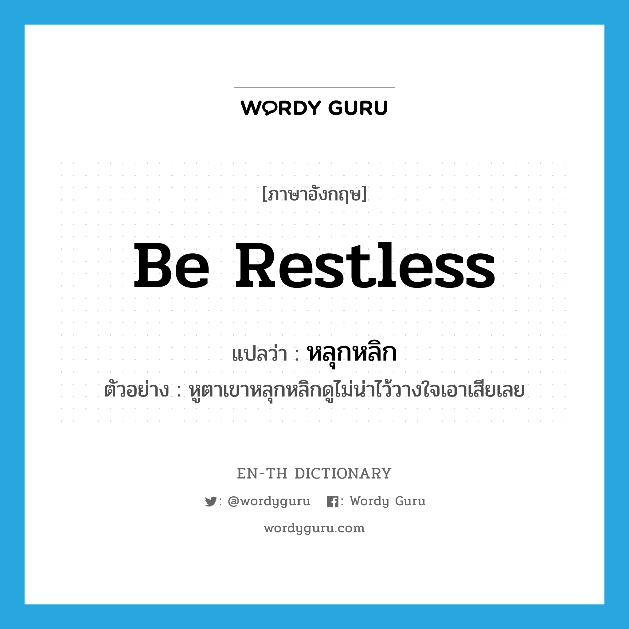 be restless แปลว่า?, คำศัพท์ภาษาอังกฤษ be restless แปลว่า หลุกหลิก ประเภท V ตัวอย่าง หูตาเขาหลุกหลิกดูไม่น่าไว้วางใจเอาเสียเลย หมวด V