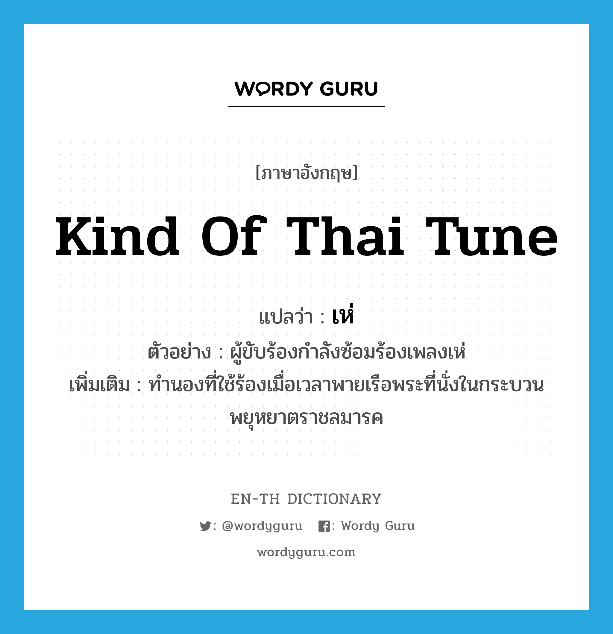 kind of Thai tune แปลว่า?, คำศัพท์ภาษาอังกฤษ kind of Thai tune แปลว่า เห่ ประเภท N ตัวอย่าง ผู้ขับร้องกำลังซ้อมร้องเพลงเห่ เพิ่มเติม ทำนองที่ใช้ร้องเมื่อเวลาพายเรือพระที่นั่งในกระบวนพยุหยาตราชลมารค หมวด N