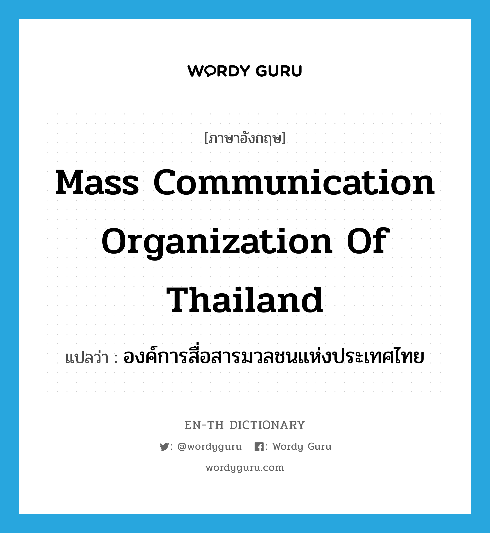 Mass Communication Organization of Thailand แปลว่า?, คำศัพท์ภาษาอังกฤษ Mass Communication Organization of Thailand แปลว่า องค์การสื่อสารมวลชนแห่งประเทศไทย ประเภท N หมวด N