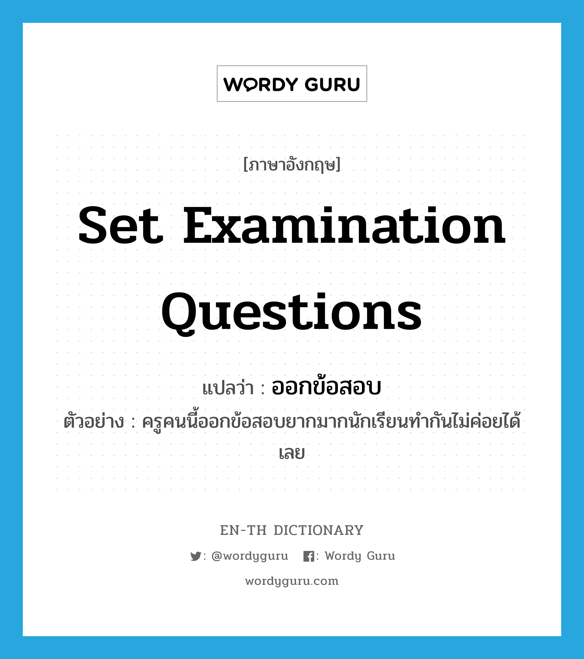 set examination questions แปลว่า?, คำศัพท์ภาษาอังกฤษ set examination questions แปลว่า ออกข้อสอบ ประเภท V ตัวอย่าง ครูคนนี้ออกข้อสอบยากมากนักเรียนทำกันไม่ค่อยได้เลย หมวด V