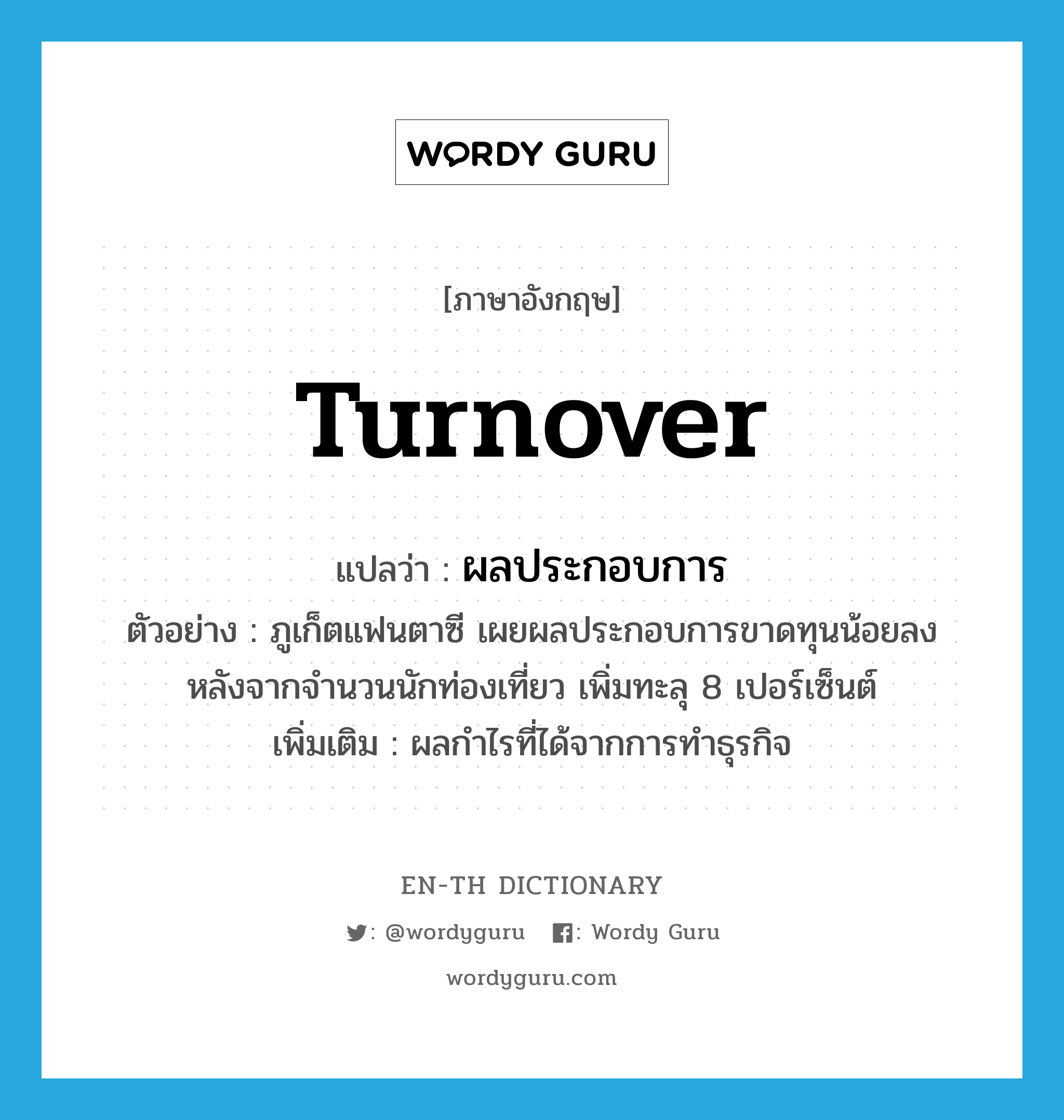 turnover แปลว่า?, คำศัพท์ภาษาอังกฤษ turnover แปลว่า ผลประกอบการ ประเภท N ตัวอย่าง ภูเก็ตแฟนตาซี เผยผลประกอบการขาดทุนน้อยลง หลังจากจำนวนนักท่องเที่ยว เพิ่มทะลุ 8 เปอร์เซ็นต์ เพิ่มเติม ผลกำไรที่ได้จากการทำธุรกิจ หมวด N