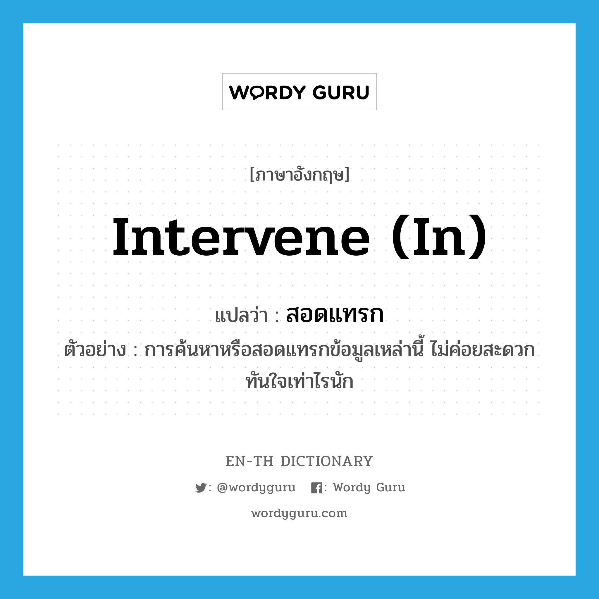 intervene (in) แปลว่า?, คำศัพท์ภาษาอังกฤษ intervene (in) แปลว่า สอดแทรก ประเภท V ตัวอย่าง การค้นหาหรือสอดแทรกข้อมูลเหล่านี้ ไม่ค่อยสะดวกทันใจเท่าไรนัก หมวด V