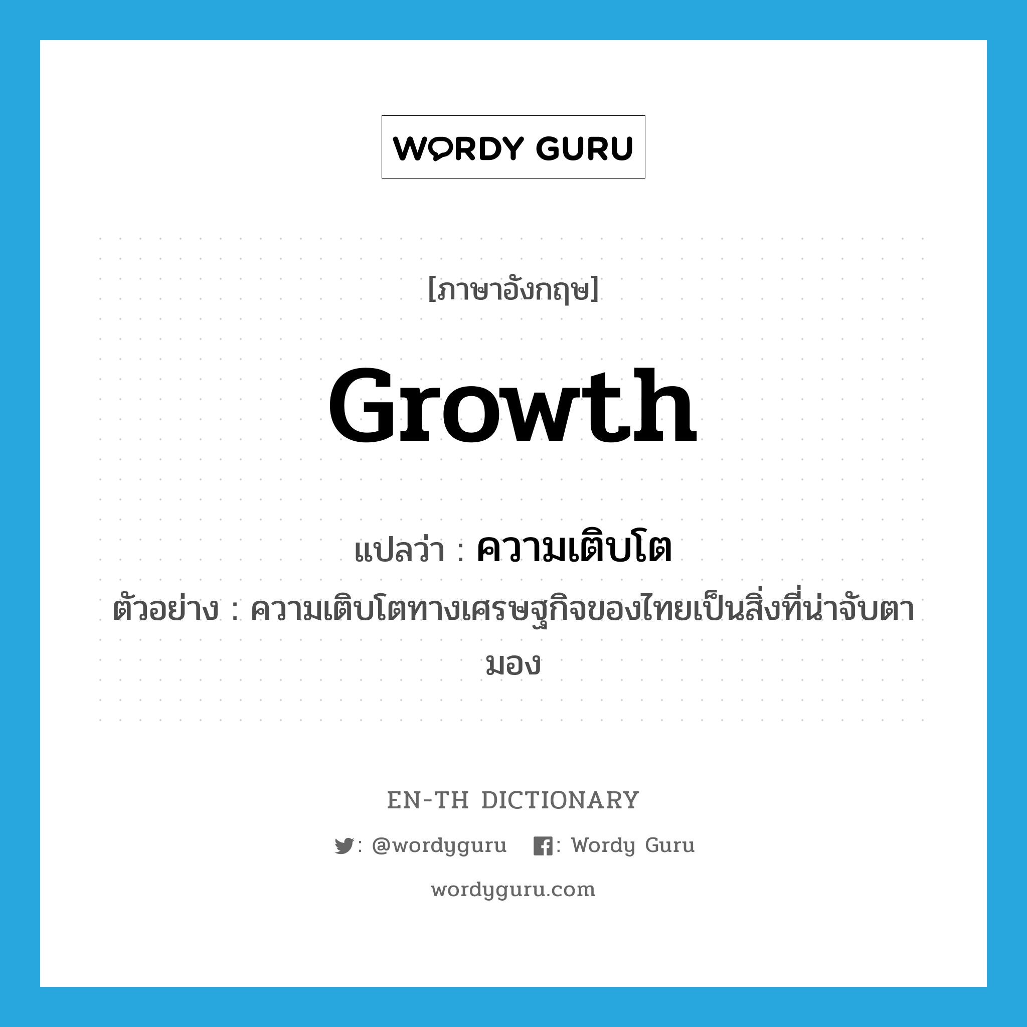 growth แปลว่า?, คำศัพท์ภาษาอังกฤษ growth แปลว่า ความเติบโต ประเภท N ตัวอย่าง ความเติบโตทางเศรษฐกิจของไทยเป็นสิ่งที่น่าจับตามอง หมวด N
