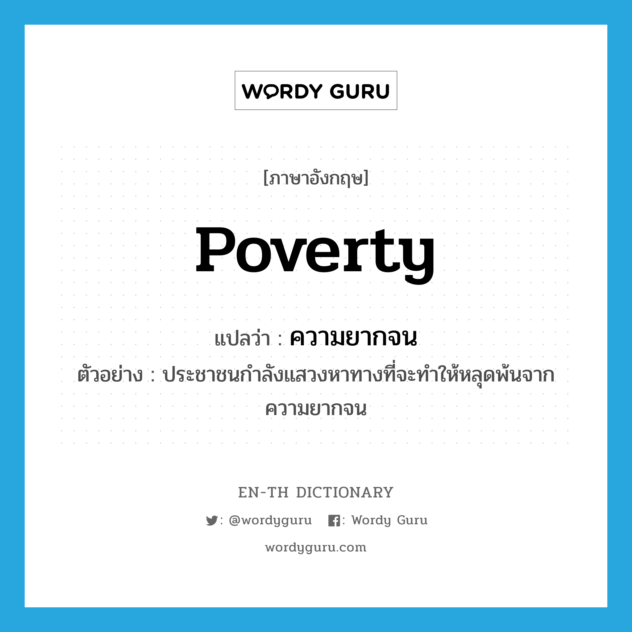 poverty แปลว่า?, คำศัพท์ภาษาอังกฤษ poverty แปลว่า ความยากจน ประเภท N ตัวอย่าง ประชาชนกำลังแสวงหาทางที่จะทำให้หลุดพ้นจากความยากจน หมวด N