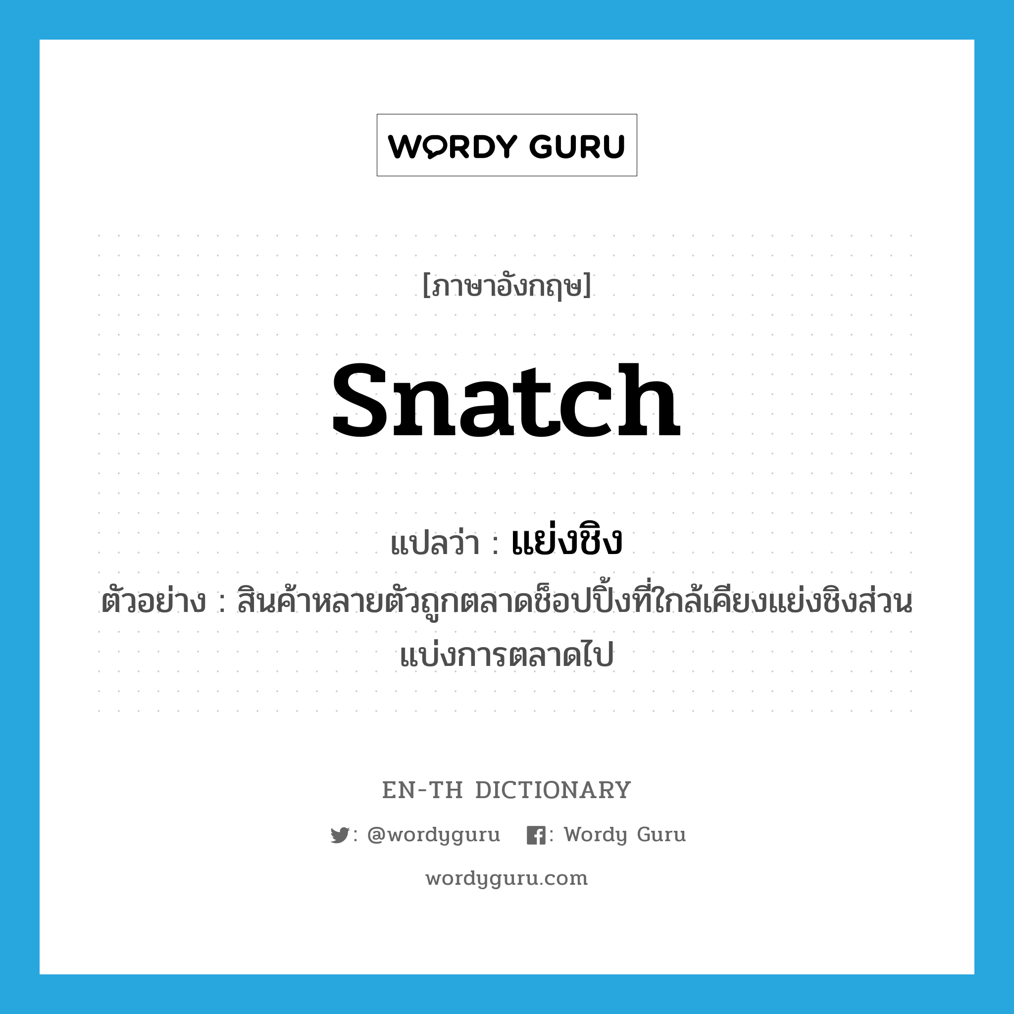 snatch แปลว่า?, คำศัพท์ภาษาอังกฤษ snatch แปลว่า แย่งชิง ประเภท V ตัวอย่าง สินค้าหลายตัวถูกตลาดช็อปปิ้งที่ใกล้เคียงแย่งชิงส่วนแบ่งการตลาดไป หมวด V