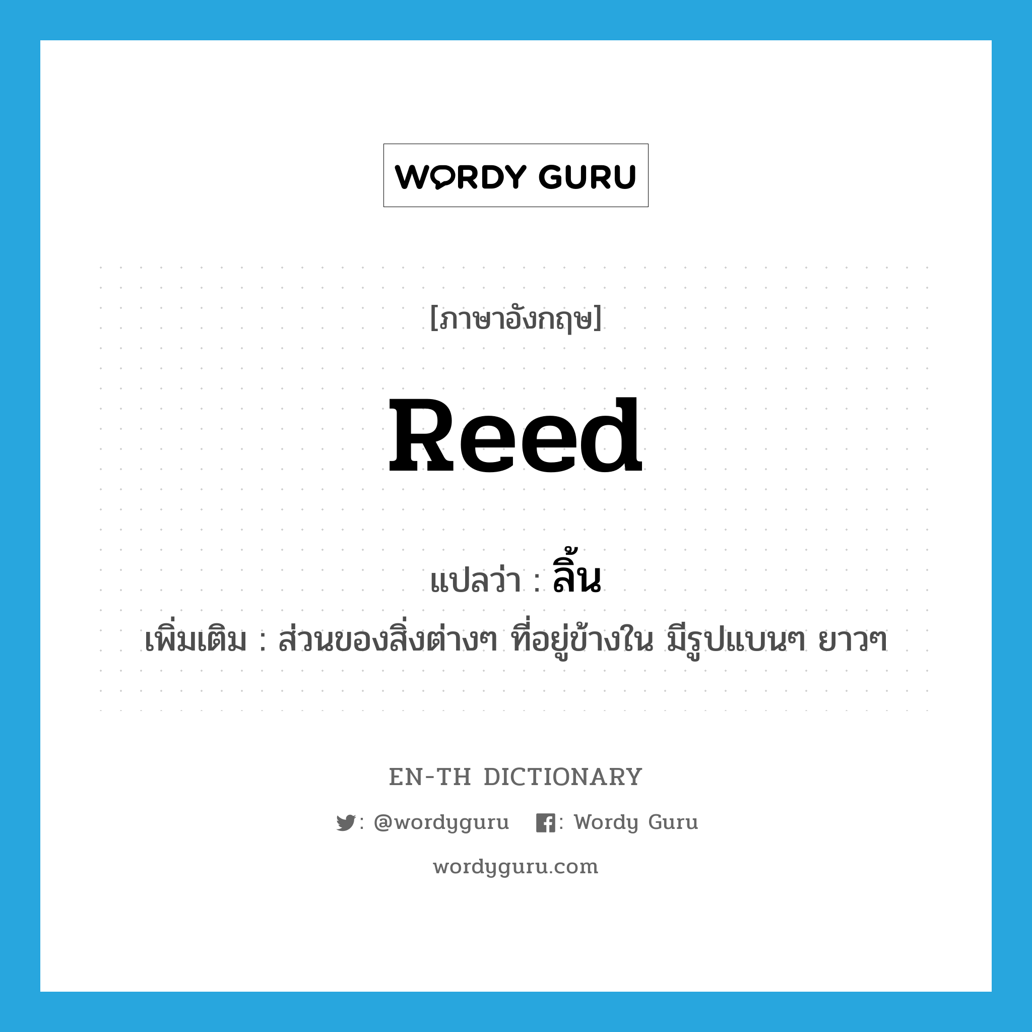 reed แปลว่า?, คำศัพท์ภาษาอังกฤษ reed แปลว่า ลิ้น ประเภท N เพิ่มเติม ส่วนของสิ่งต่างๆ ที่อยู่ข้างใน มีรูปแบนๆ ยาวๆ หมวด N