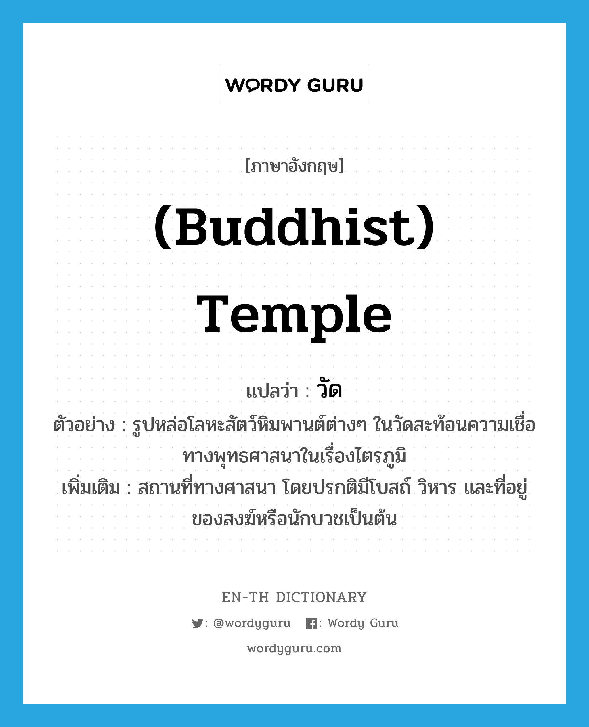 Buddhist temple แปลว่า?, คำศัพท์ภาษาอังกฤษ (Buddhist) temple แปลว่า วัด ประเภท N ตัวอย่าง รูปหล่อโลหะสัตว์หิมพานต์ต่างๆ ในวัดสะท้อนความเชื่อทางพุทธศาสนาในเรื่องไตรภูมิ เพิ่มเติม สถานที่ทางศาสนา โดยปรกติมีโบสถ์ วิหาร และที่อยู่ของสงฆ์หรือนักบวชเป็นต้น หมวด N