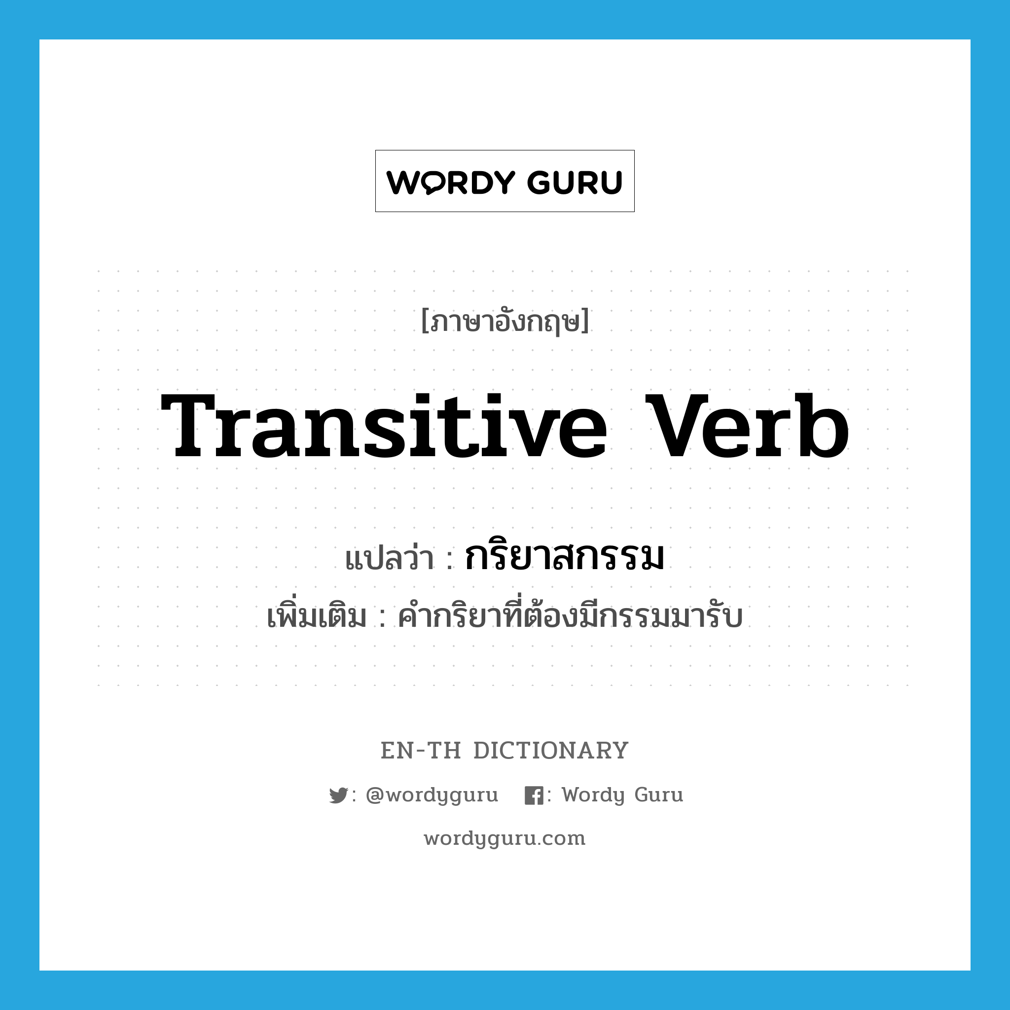 transitive verb แปลว่า?, คำศัพท์ภาษาอังกฤษ transitive verb แปลว่า กริยาสกรรม ประเภท N เพิ่มเติม คำกริยาที่ต้องมีกรรมมารับ หมวด N