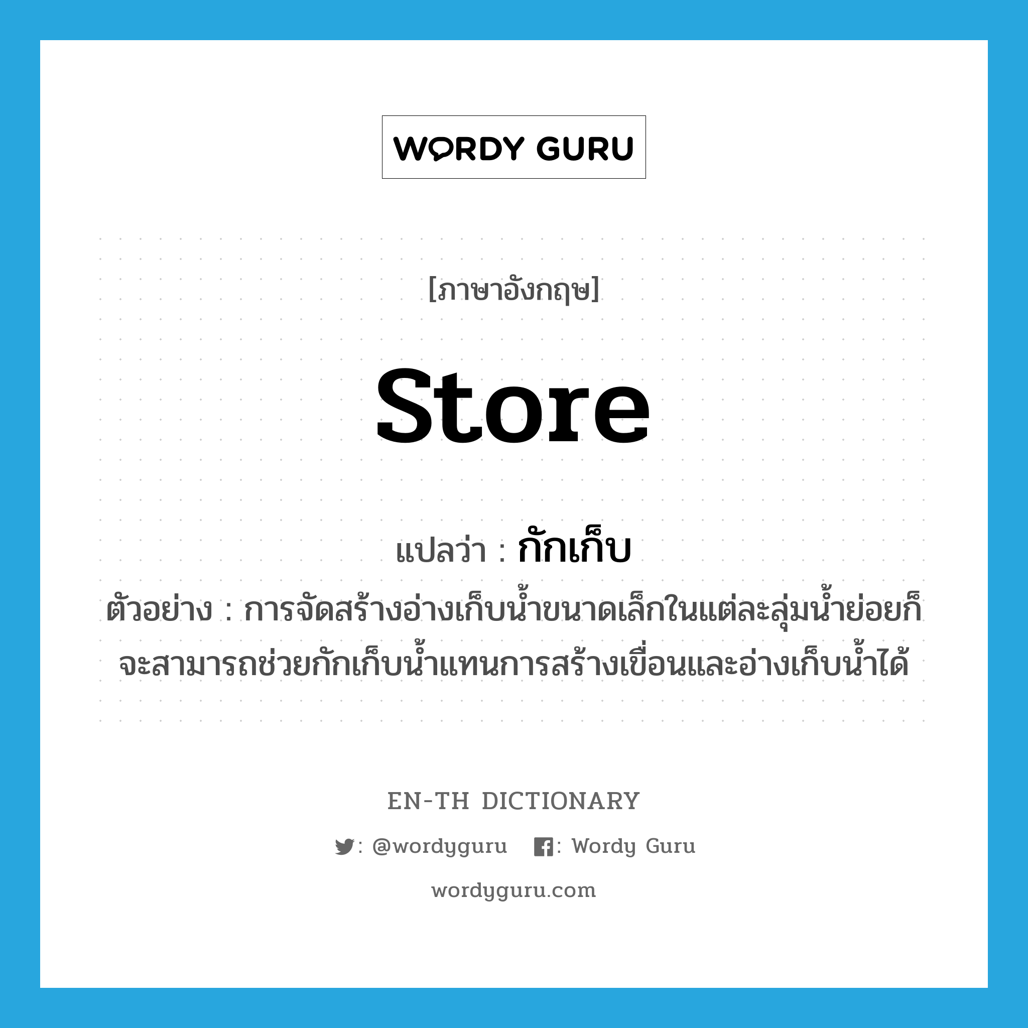 store แปลว่า?, คำศัพท์ภาษาอังกฤษ store แปลว่า กักเก็บ ประเภท V ตัวอย่าง การจัดสร้างอ่างเก็บน้ำขนาดเล็กในแต่ละลุ่มน้ำย่อยก็จะสามารถช่วยกักเก็บน้ำแทนการสร้างเขื่อนและอ่างเก็บน้ำได้ หมวด V