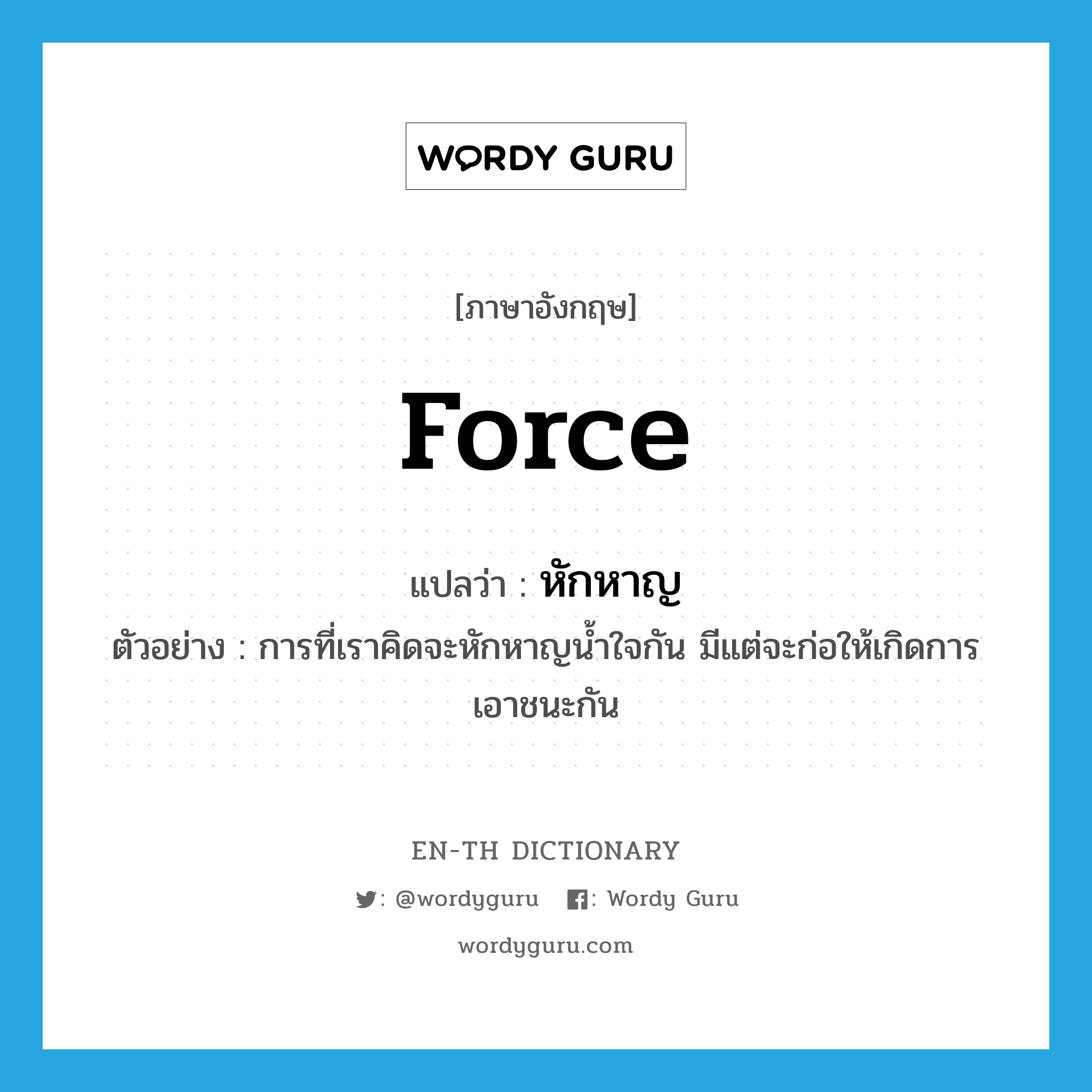 force แปลว่า?, คำศัพท์ภาษาอังกฤษ force แปลว่า หักหาญ ประเภท V ตัวอย่าง การที่เราคิดจะหักหาญน้ำใจกัน มีแต่จะก่อให้เกิดการเอาชนะกัน หมวด V