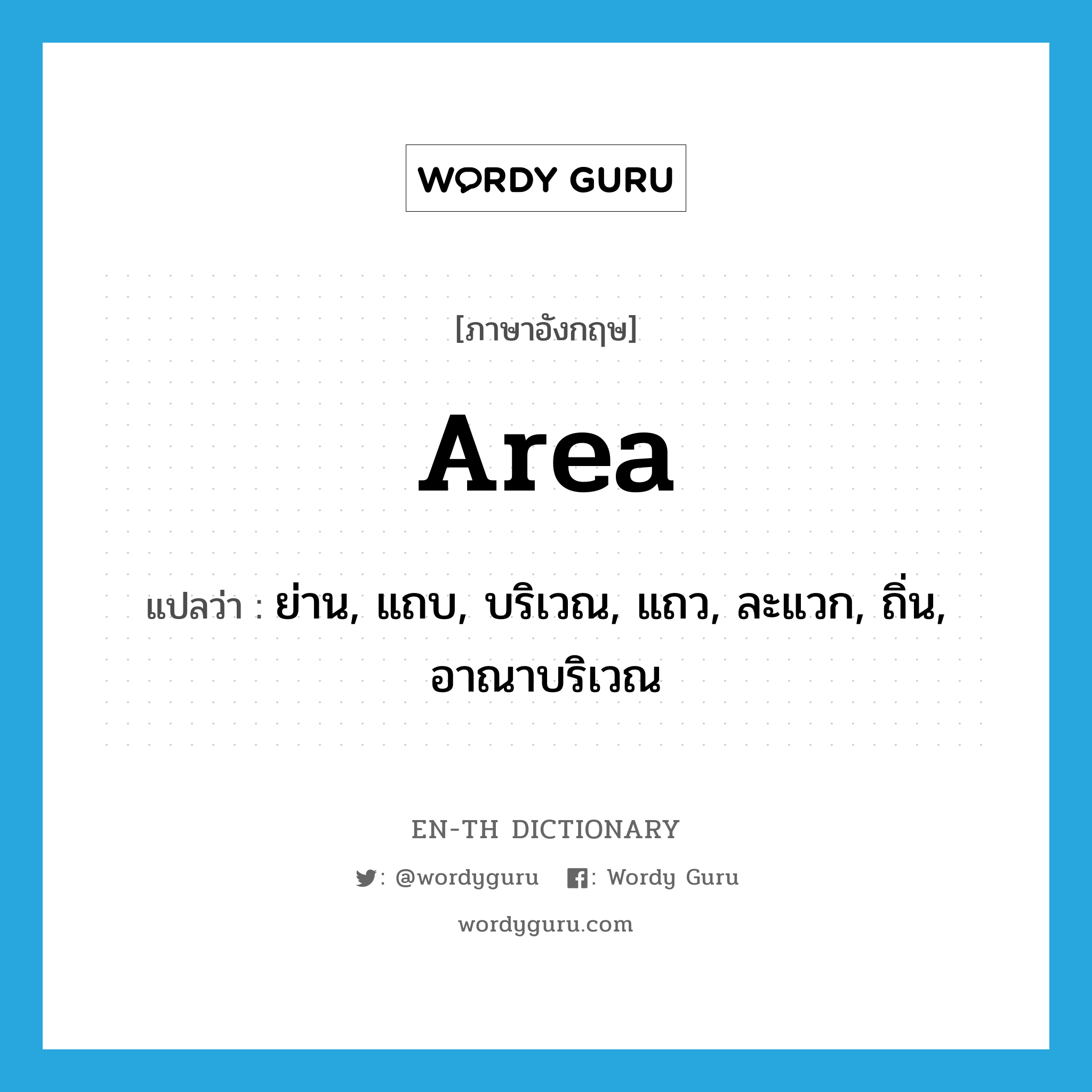area แปลว่า?, คำศัพท์ภาษาอังกฤษ area แปลว่า ย่าน, แถบ, บริเวณ, แถว, ละแวก, ถิ่น, อาณาบริเวณ ประเภท N หมวด N