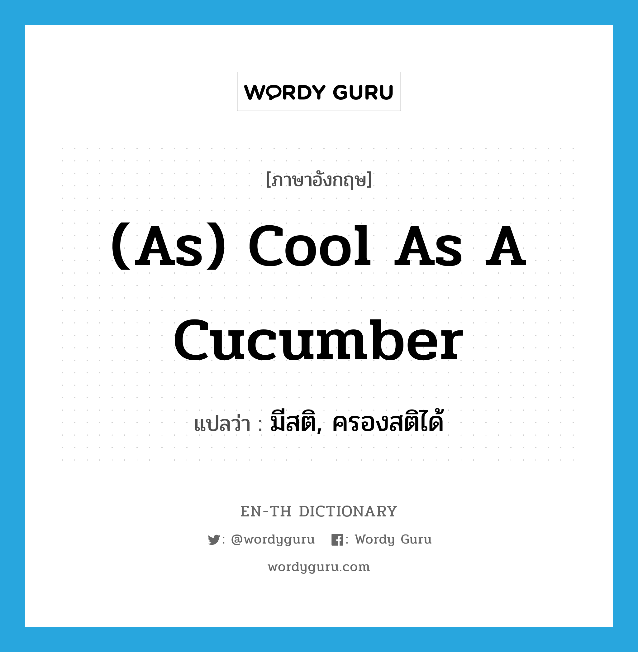 (as) cool as a cucumber แปลว่า?, คำศัพท์ภาษาอังกฤษ (as) cool as a cucumber แปลว่า มีสติ, ครองสติได้ ประเภท IDM หมวด IDM