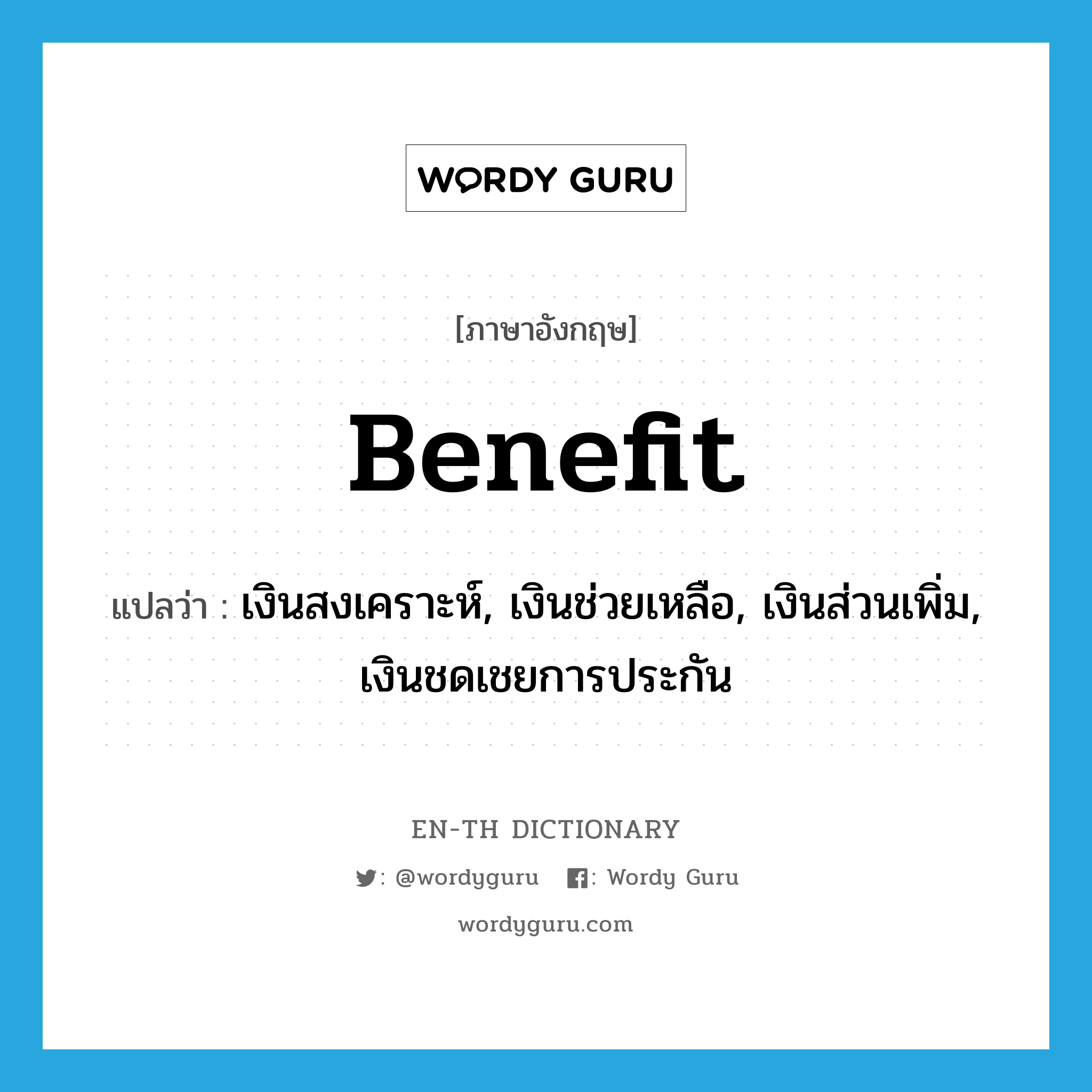 benefit แปลว่า?, คำศัพท์ภาษาอังกฤษ benefit แปลว่า เงินสงเคราะห์, เงินช่วยเหลือ, เงินส่วนเพิ่ม, เงินชดเชยการประกัน ประเภท N หมวด N
