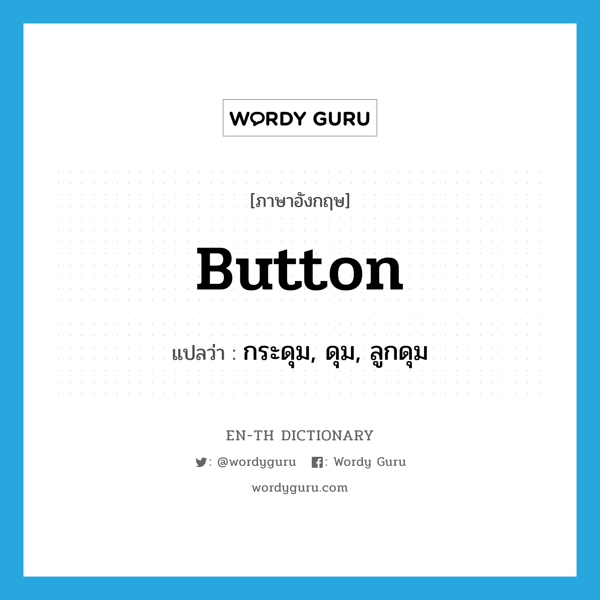 button แปลว่า?, คำศัพท์ภาษาอังกฤษ button แปลว่า กระดุม, ดุม, ลูกดุม ประเภท N หมวด N