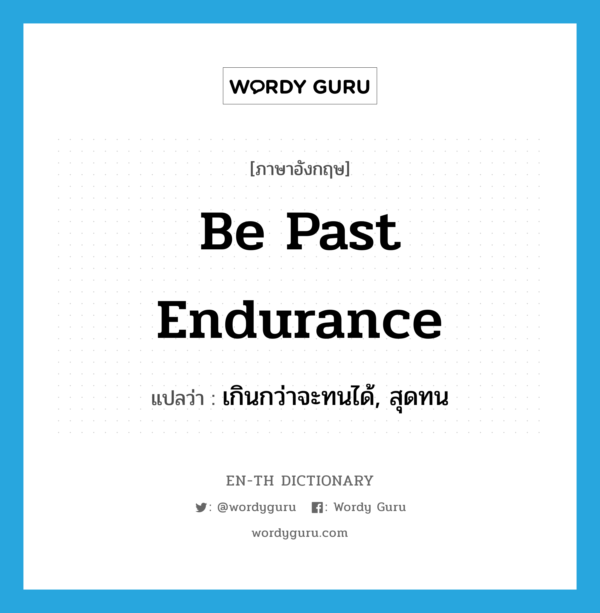 be past endurance แปลว่า?, คำศัพท์ภาษาอังกฤษ be past endurance แปลว่า เกินกว่าจะทนได้, สุดทน ประเภท IDM หมวด IDM