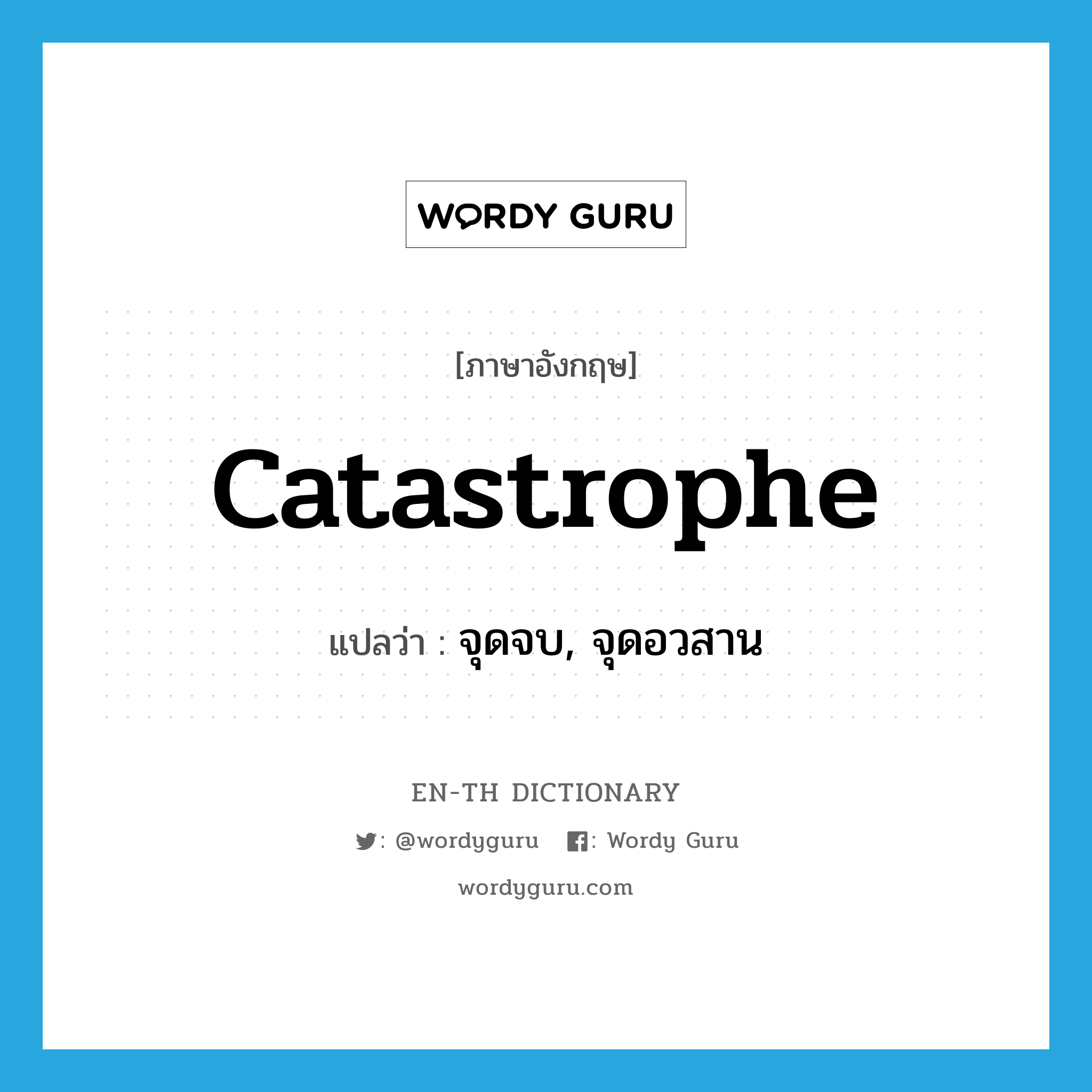 catastrophe แปลว่า?, คำศัพท์ภาษาอังกฤษ catastrophe แปลว่า จุดจบ, จุดอวสาน ประเภท N หมวด N
