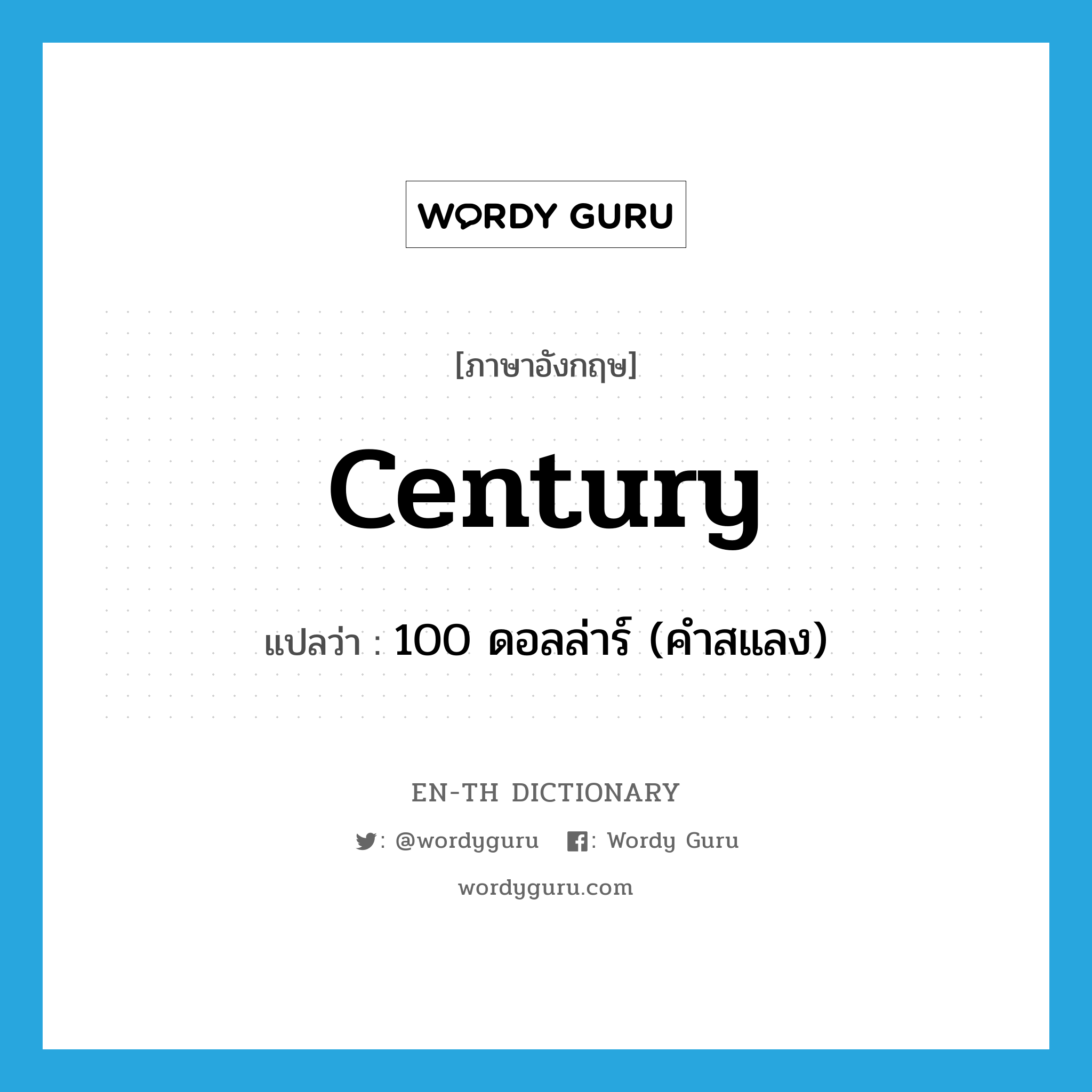 century แปลว่า?, คำศัพท์ภาษาอังกฤษ century แปลว่า 100 ดอลล่าร์ (คำสแลง) ประเภท N หมวด N