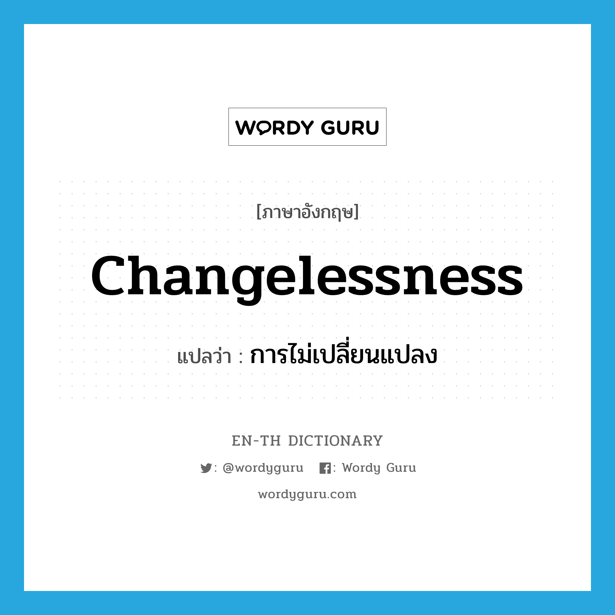 changelessness แปลว่า?, คำศัพท์ภาษาอังกฤษ changelessness แปลว่า การไม่เปลี่ยนแปลง ประเภท N หมวด N