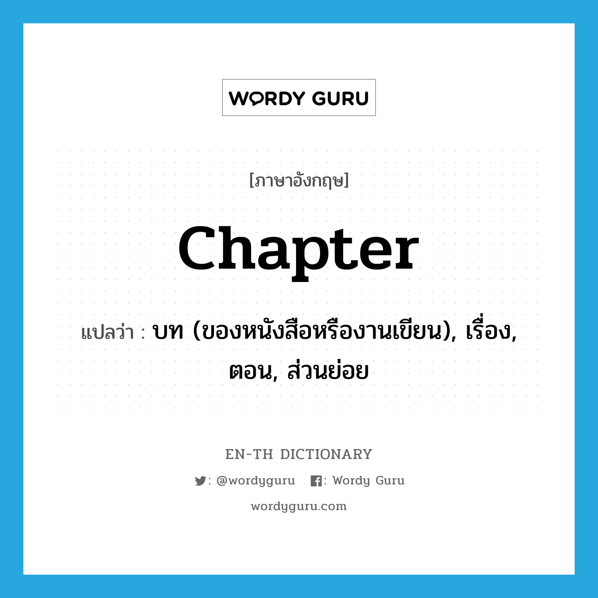 chapter แปลว่า?, คำศัพท์ภาษาอังกฤษ chapter แปลว่า บท (ของหนังสือหรืองานเขียน), เรื่อง, ตอน, ส่วนย่อย ประเภท N หมวด N