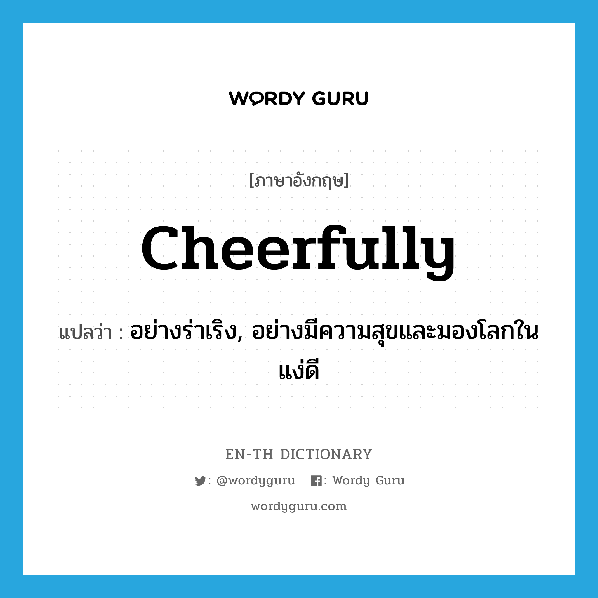 cheerfully แปลว่า?, คำศัพท์ภาษาอังกฤษ cheerfully แปลว่า อย่างร่าเริง, อย่างมีความสุขและมองโลกในแง่ดี ประเภท ADV หมวด ADV