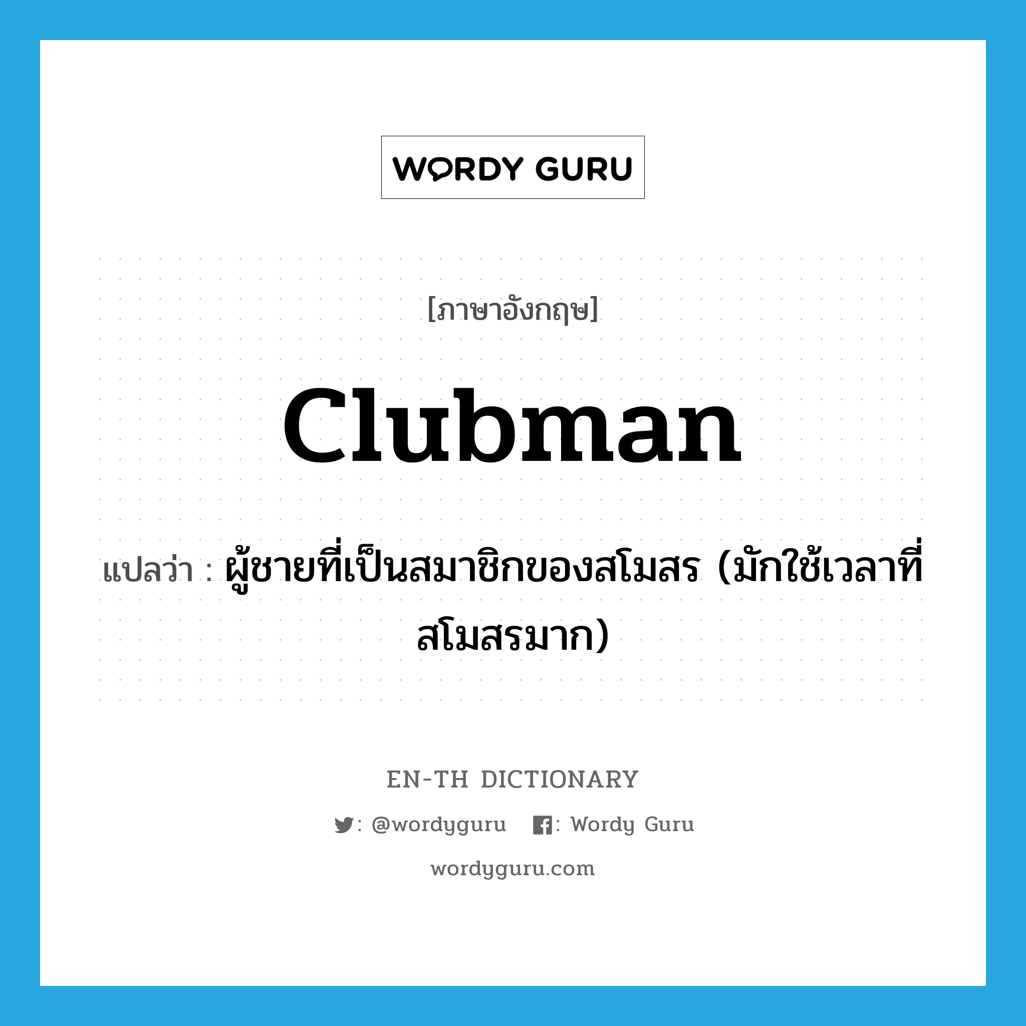 clubman แปลว่า?, คำศัพท์ภาษาอังกฤษ clubman แปลว่า ผู้ชายที่เป็นสมาชิกของสโมสร (มักใช้เวลาที่สโมสรมาก) ประเภท N หมวด N