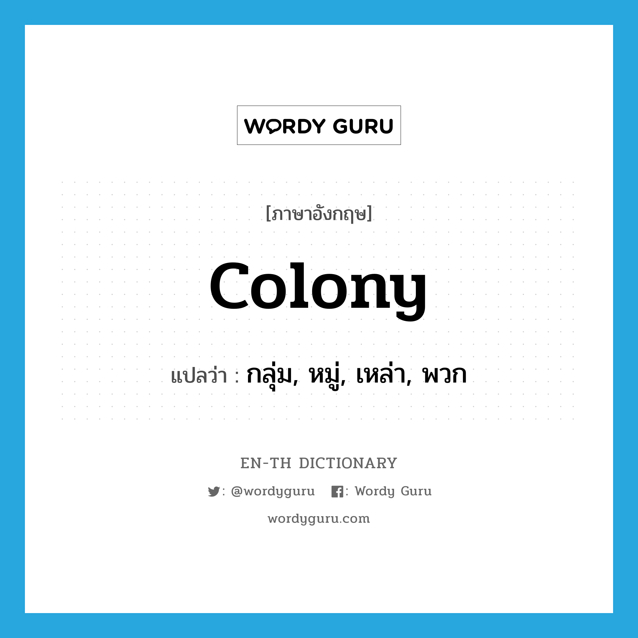 colony แปลว่า?, คำศัพท์ภาษาอังกฤษ colony แปลว่า กลุ่ม, หมู่, เหล่า, พวก ประเภท N หมวด N