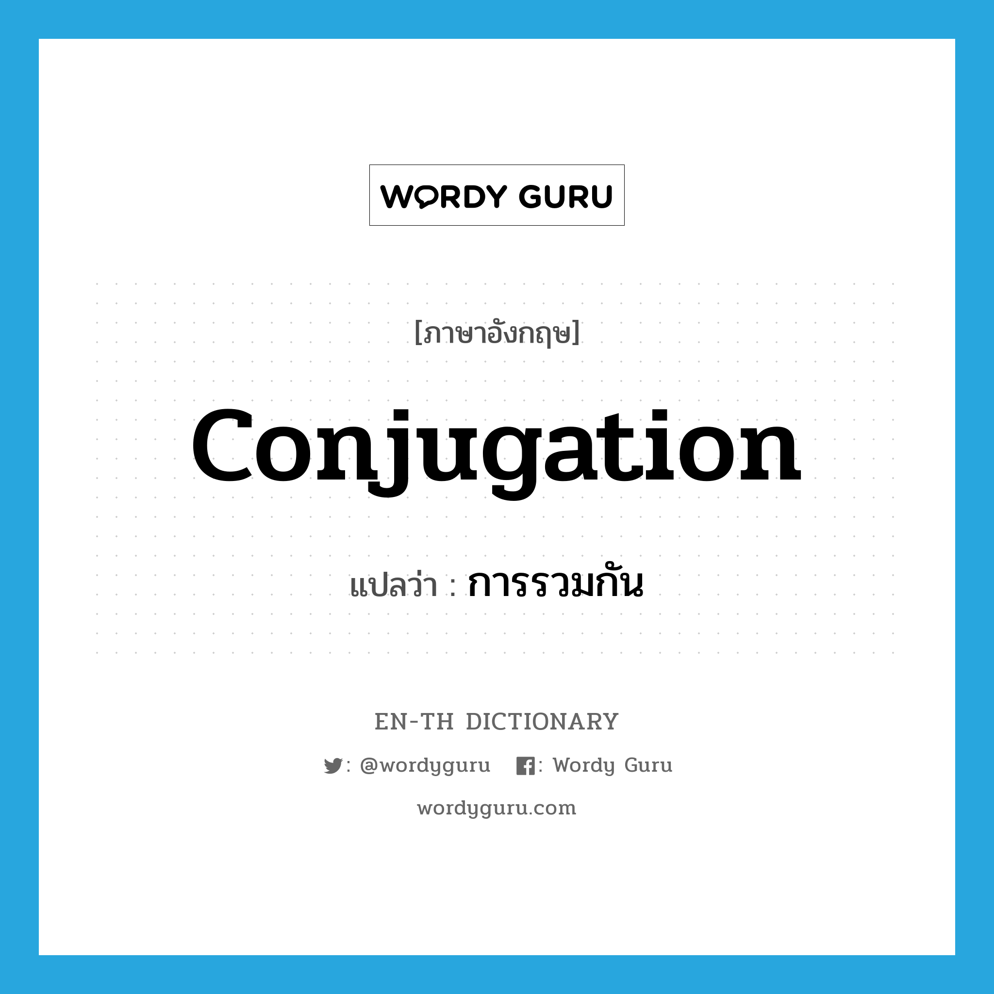 conjugation แปลว่า?, คำศัพท์ภาษาอังกฤษ conjugation แปลว่า การรวมกัน ประเภท N หมวด N