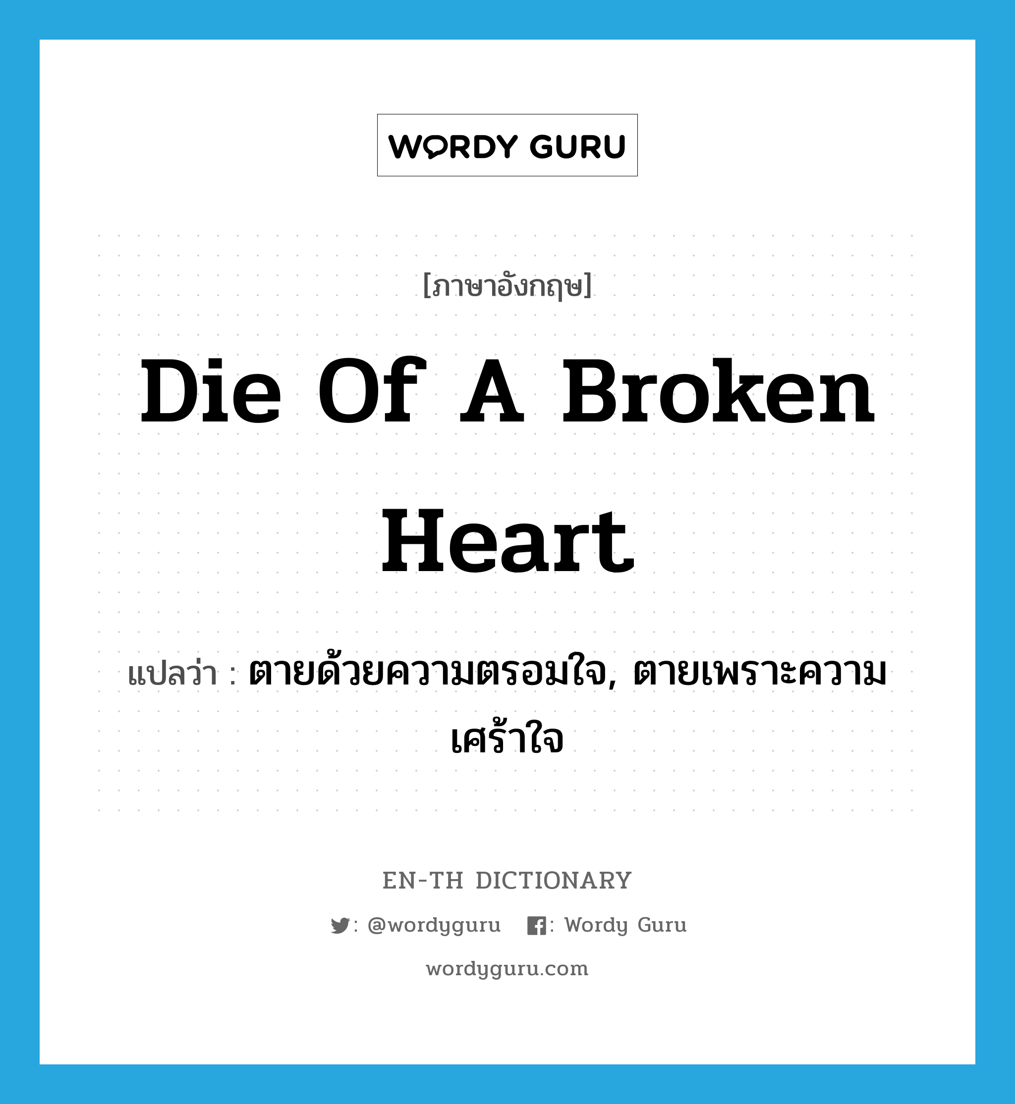 die of a broken heart แปลว่า?, คำศัพท์ภาษาอังกฤษ die of a broken heart แปลว่า ตายด้วยความตรอมใจ, ตายเพราะความเศร้าใจ ประเภท IDM หมวด IDM