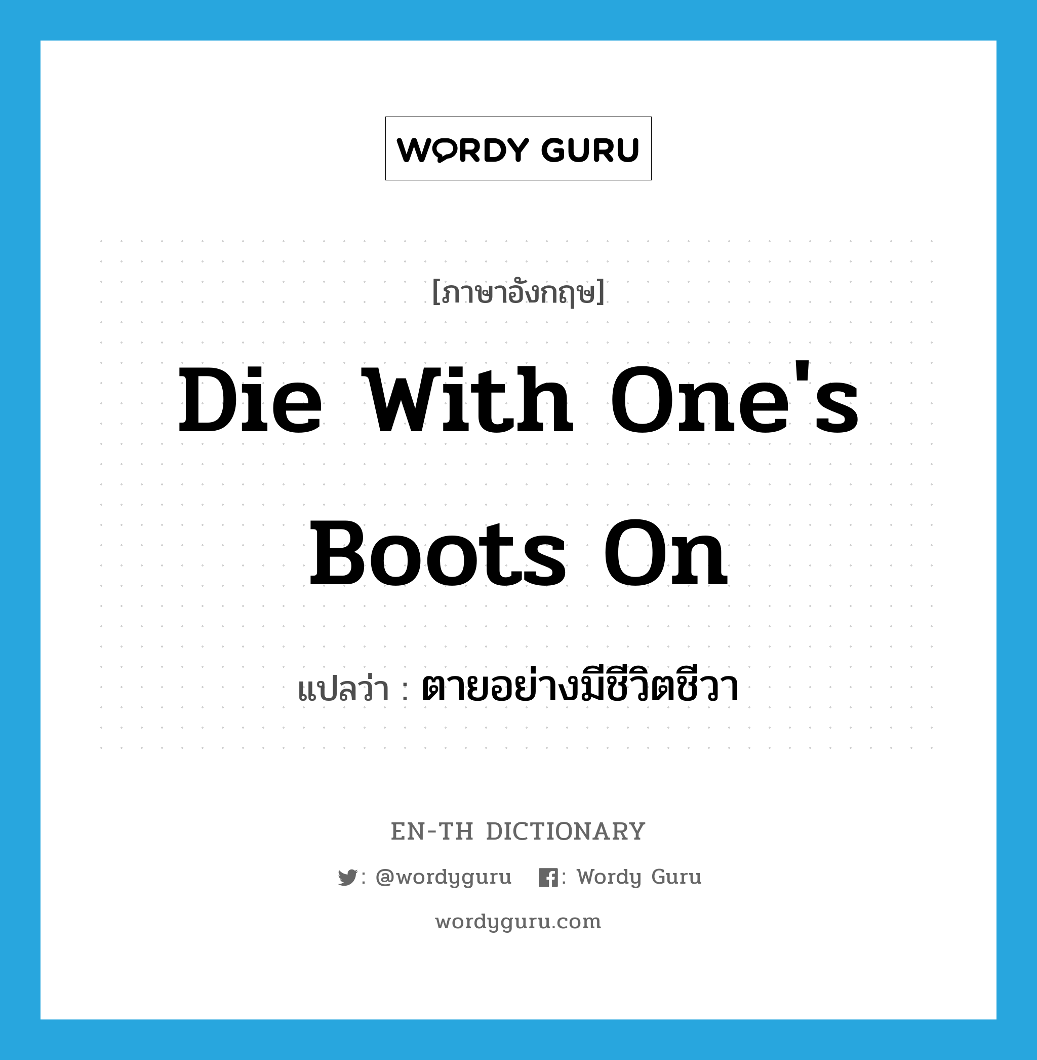 die with one's boots on แปลว่า?, คำศัพท์ภาษาอังกฤษ die with one's boots on แปลว่า ตายอย่างมีชีวิตชีวา ประเภท IDM หมวด IDM