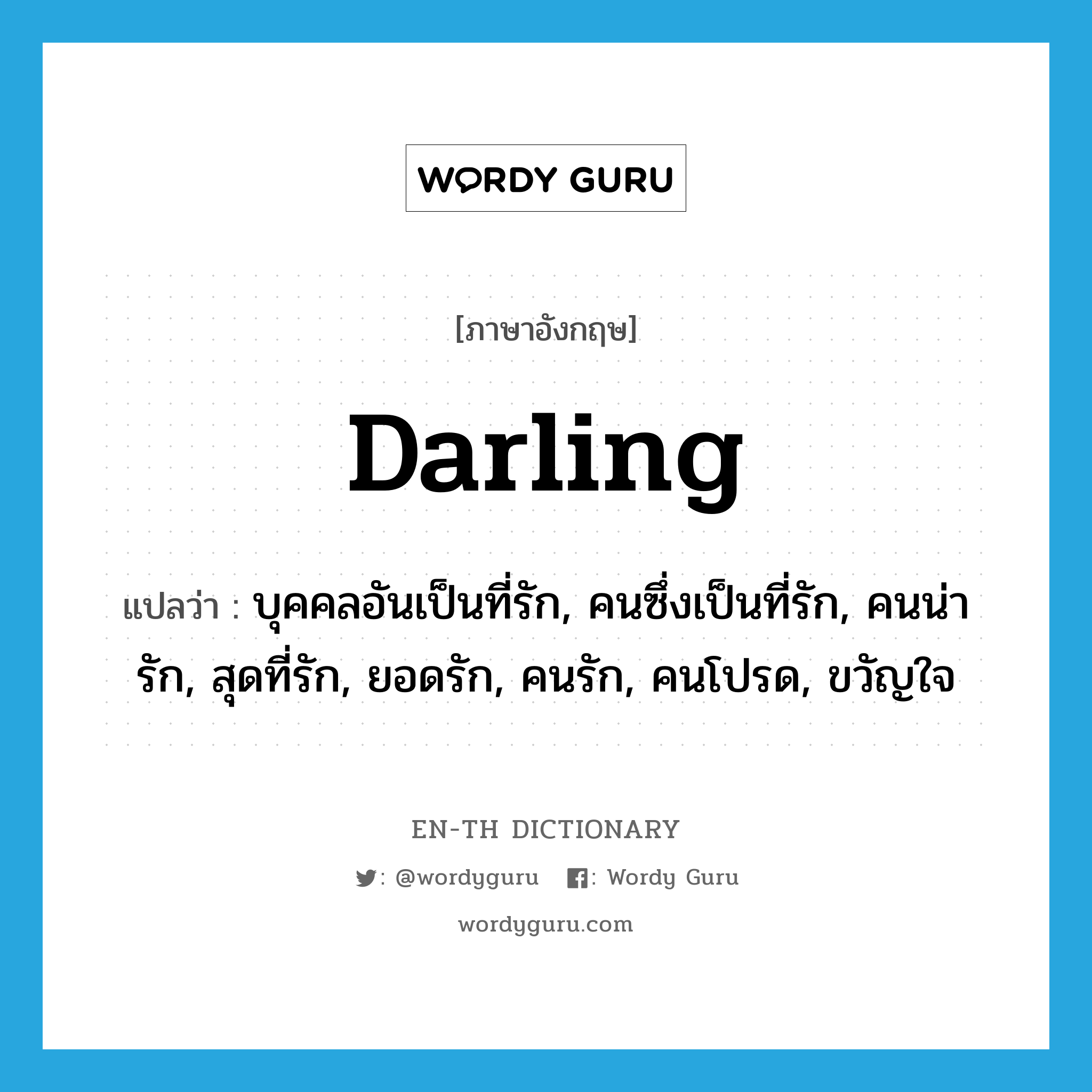 darling แปลว่า?, คำศัพท์ภาษาอังกฤษ darling แปลว่า บุคคลอันเป็นที่รัก, คนซึ่งเป็นที่รัก, คนน่ารัก, สุดที่รัก, ยอดรัก, คนรัก, คนโปรด, ขวัญใจ ประเภท N หมวด N