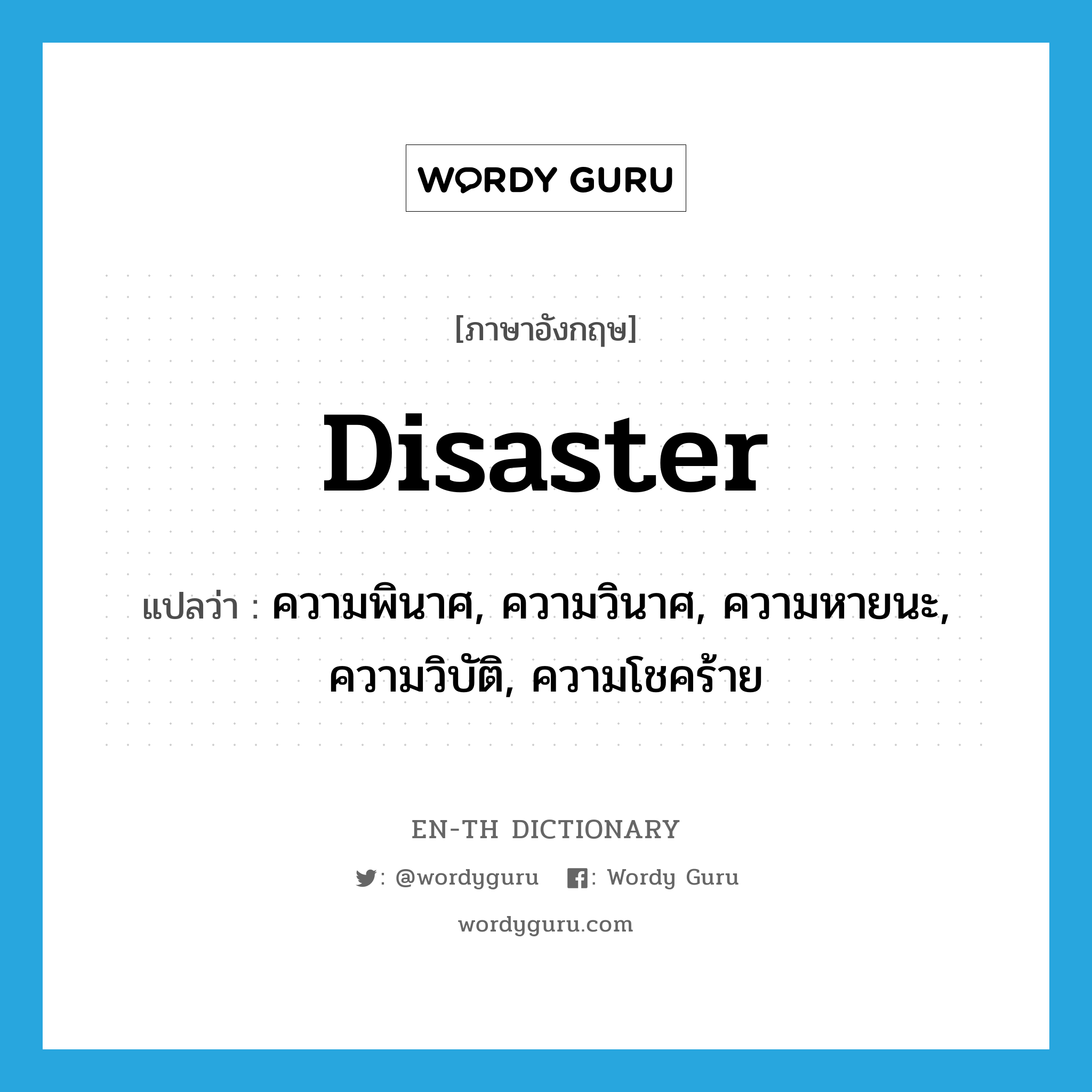 disaster แปลว่า?, คำศัพท์ภาษาอังกฤษ disaster แปลว่า ความพินาศ, ความวินาศ, ความหายนะ, ความวิบัติ, ความโชคร้าย ประเภท N หมวด N