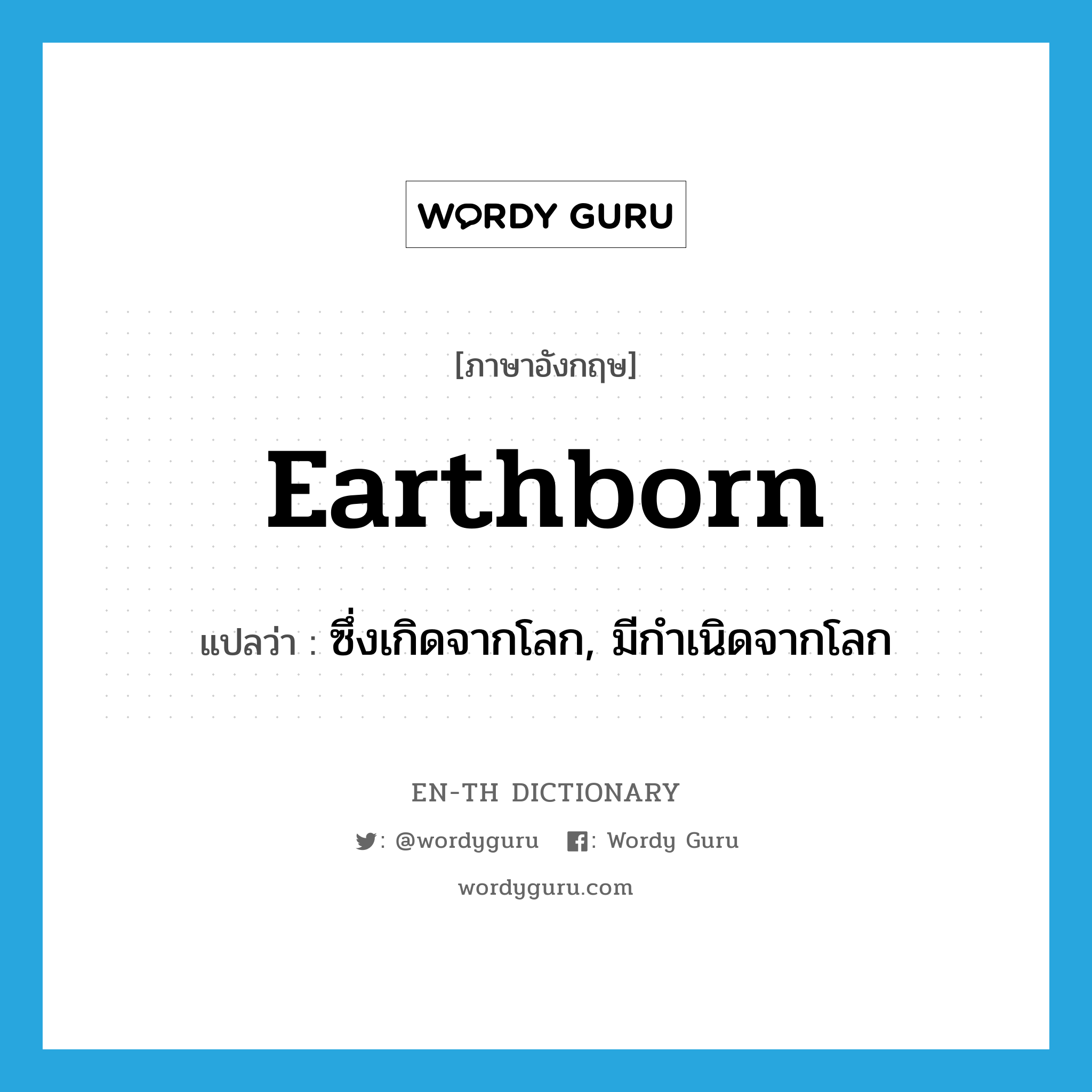 earthborn แปลว่า?, คำศัพท์ภาษาอังกฤษ earthborn แปลว่า ซึ่งเกิดจากโลก, มีกำเนิดจากโลก ประเภท ADJ หมวด ADJ