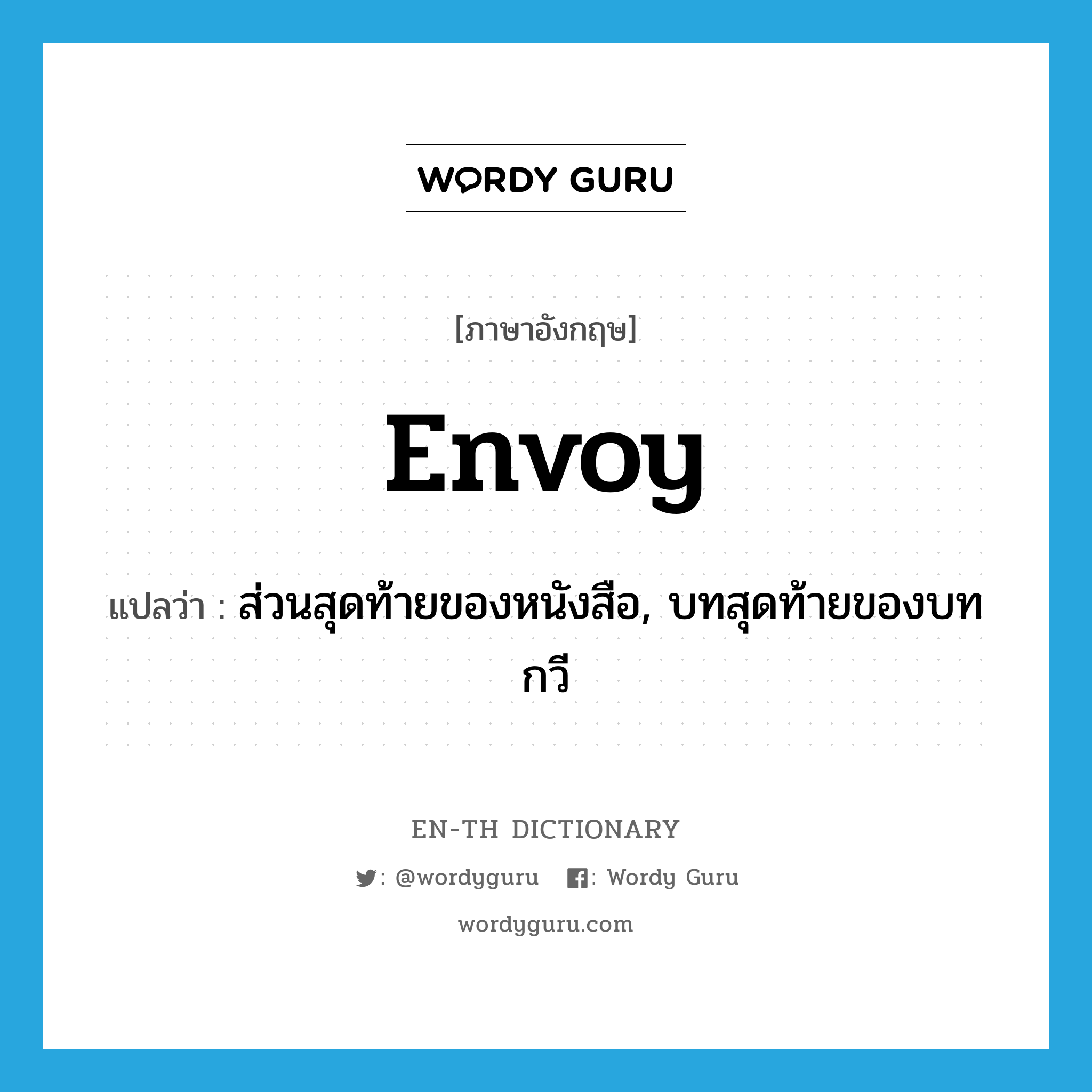 envoy แปลว่า?, คำศัพท์ภาษาอังกฤษ envoy แปลว่า ส่วนสุดท้ายของหนังสือ, บทสุดท้ายของบทกวี ประเภท N หมวด N