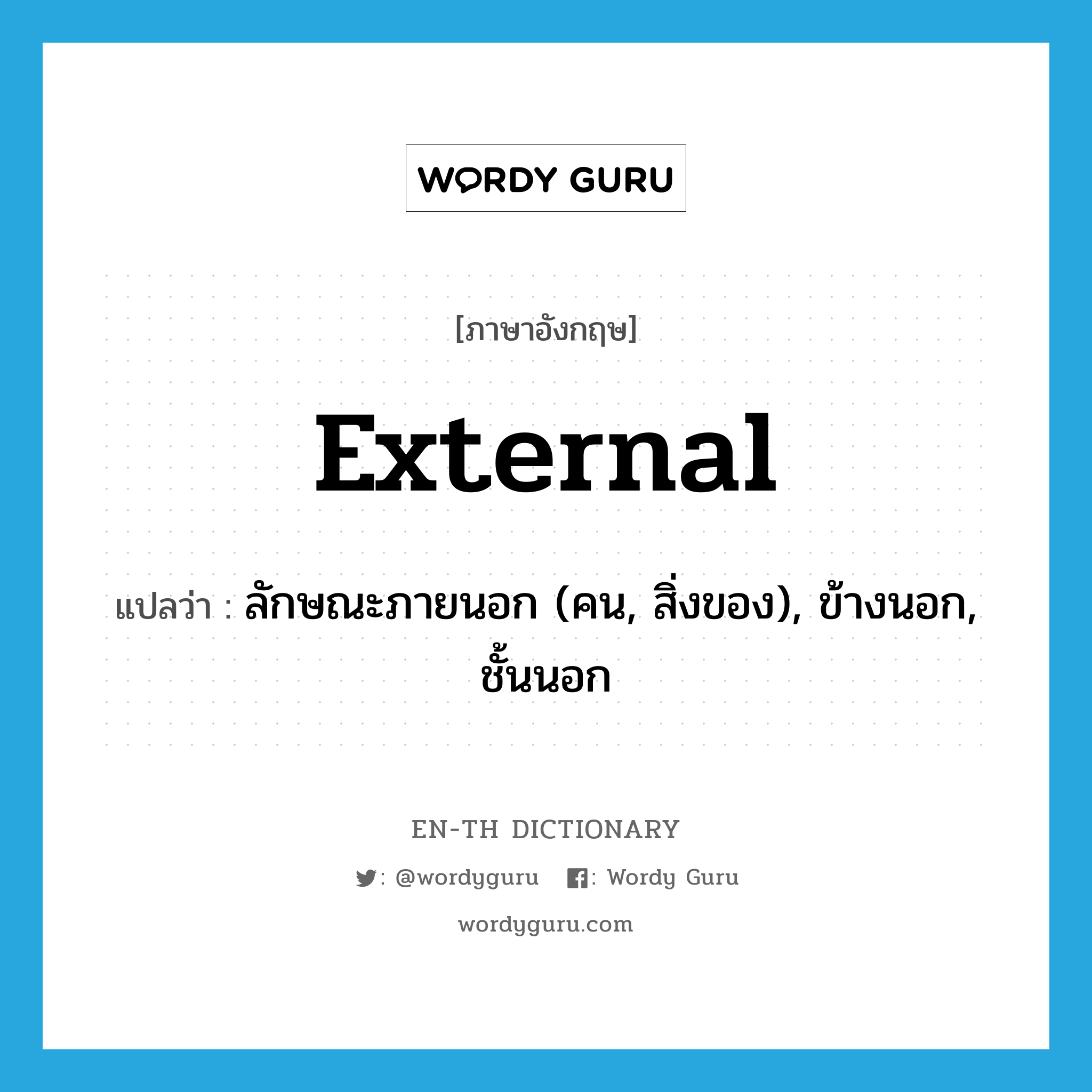 external แปลว่า?, คำศัพท์ภาษาอังกฤษ external แปลว่า ลักษณะภายนอก (คน, สิ่งของ), ข้างนอก, ชั้นนอก ประเภท N หมวด N