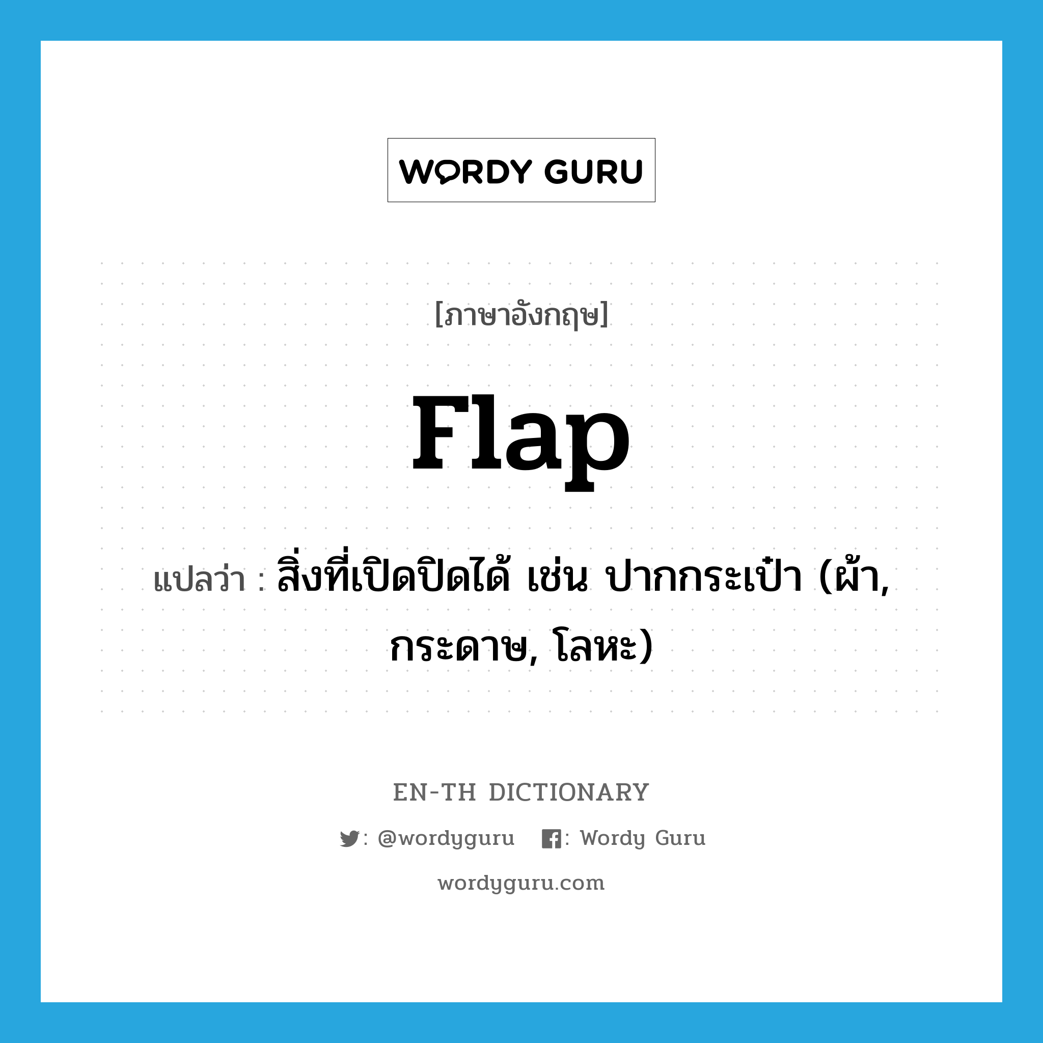 flap แปลว่า?, คำศัพท์ภาษาอังกฤษ flap แปลว่า สิ่งที่เปิดปิดได้ เช่น ปากกระเป๋า (ผ้า, กระดาษ, โลหะ) ประเภท N หมวด N