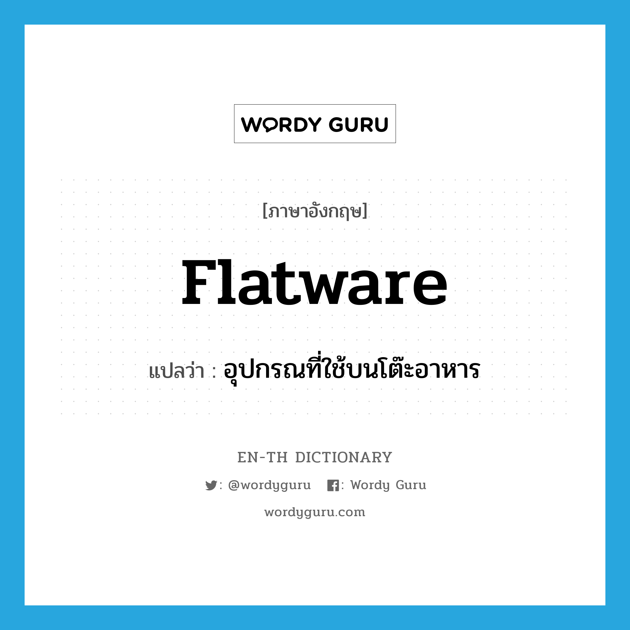 flatware แปลว่า?, คำศัพท์ภาษาอังกฤษ flatware แปลว่า อุปกรณที่ใช้บนโต๊ะอาหาร ประเภท N หมวด N