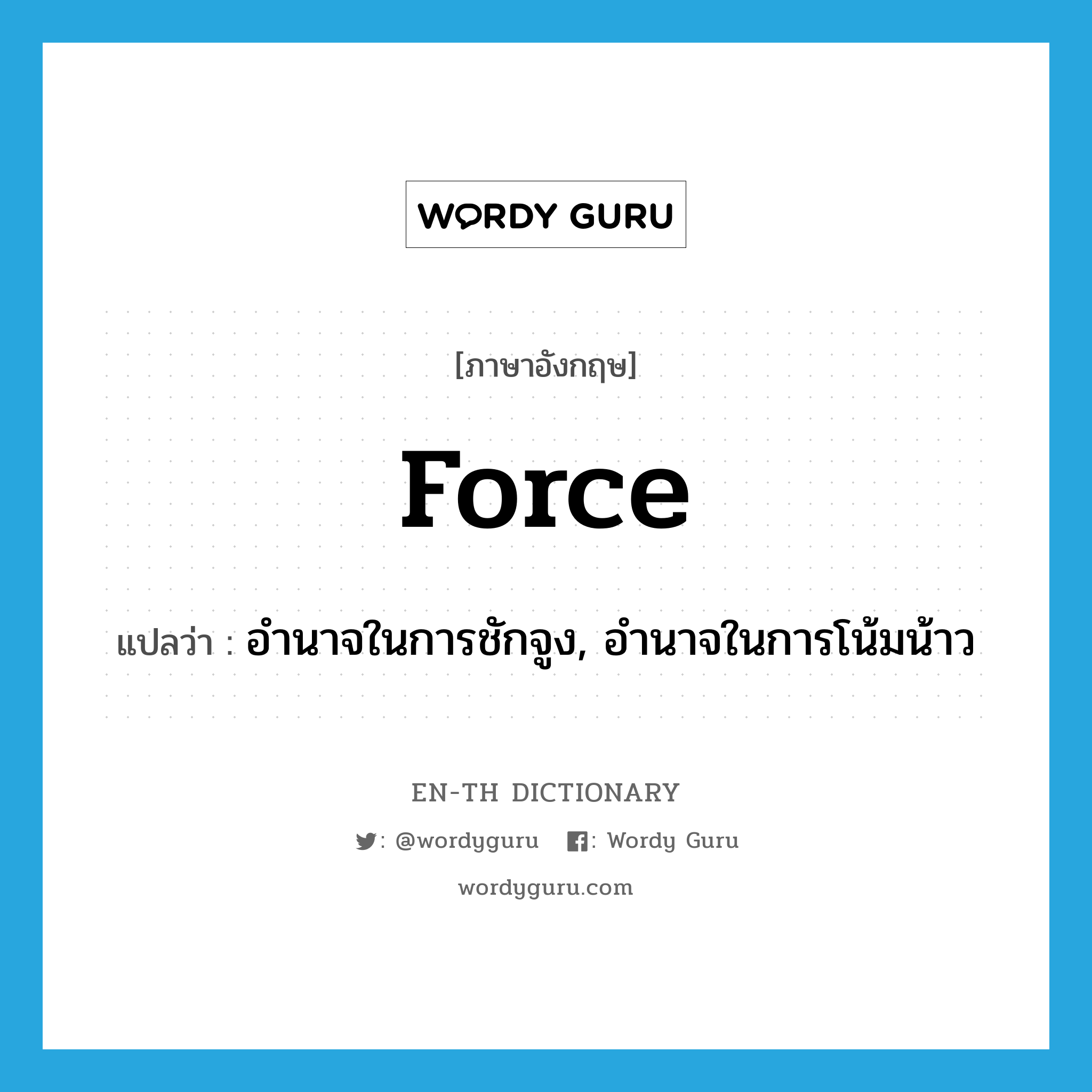 force แปลว่า?, คำศัพท์ภาษาอังกฤษ force แปลว่า อำนาจในการชักจูง, อำนาจในการโน้มน้าว ประเภท N หมวด N