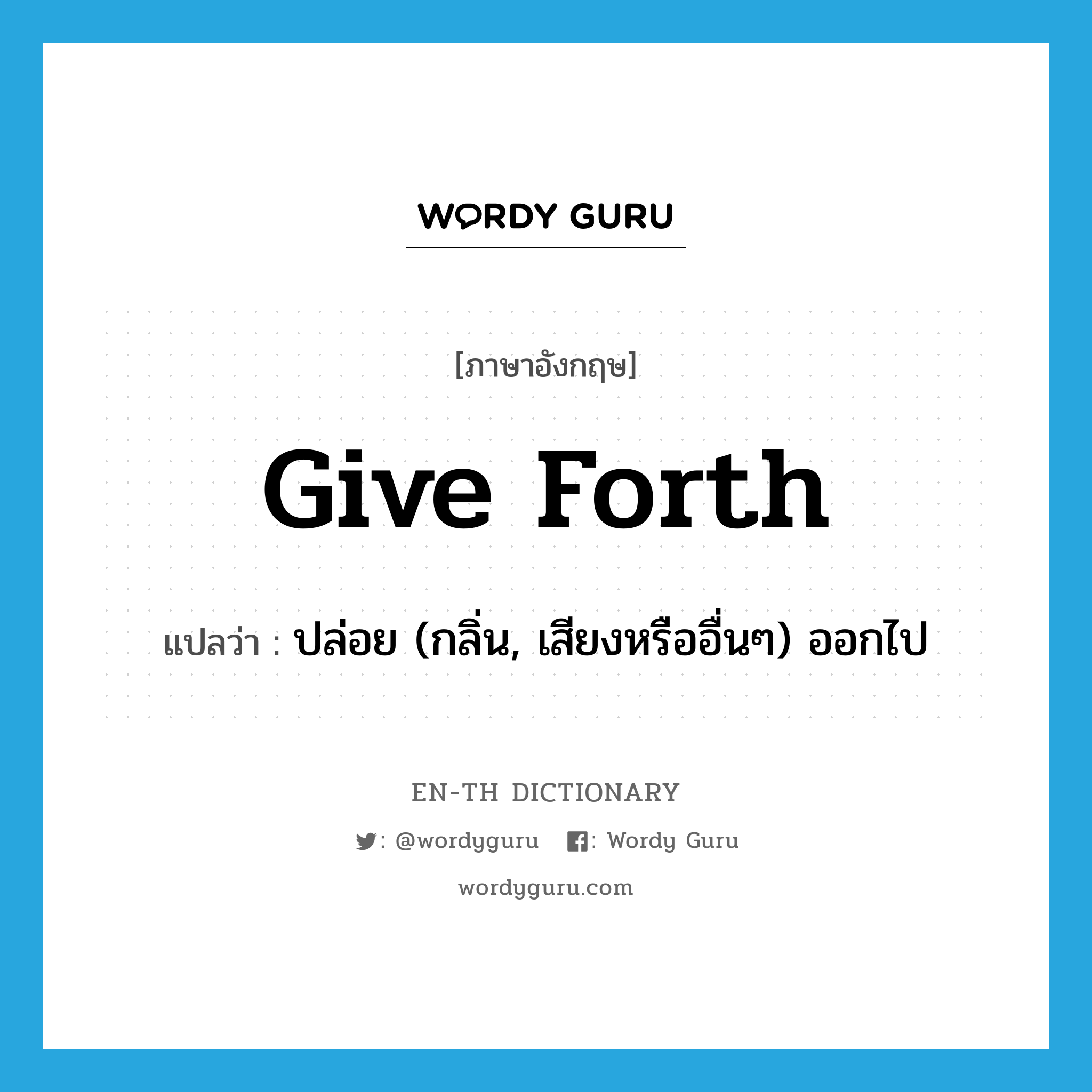 give forth แปลว่า?, คำศัพท์ภาษาอังกฤษ give forth แปลว่า ปล่อย (กลิ่น, เสียงหรืออื่นๆ) ออกไป ประเภท PHRV หมวด PHRV