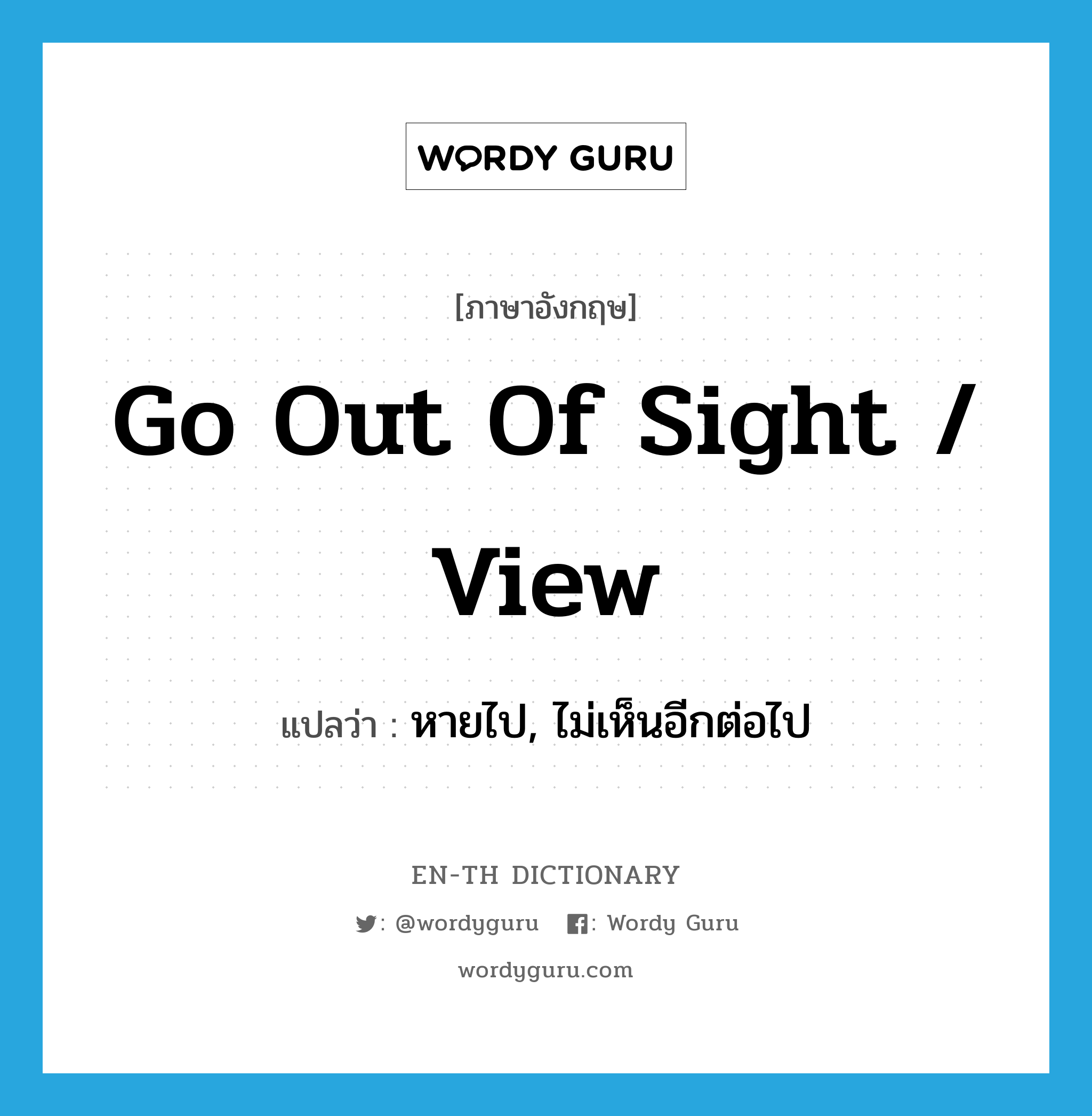 go out of sight / view แปลว่า?, คำศัพท์ภาษาอังกฤษ go out of sight / view แปลว่า หายไป, ไม่เห็นอีกต่อไป ประเภท IDM หมวด IDM
