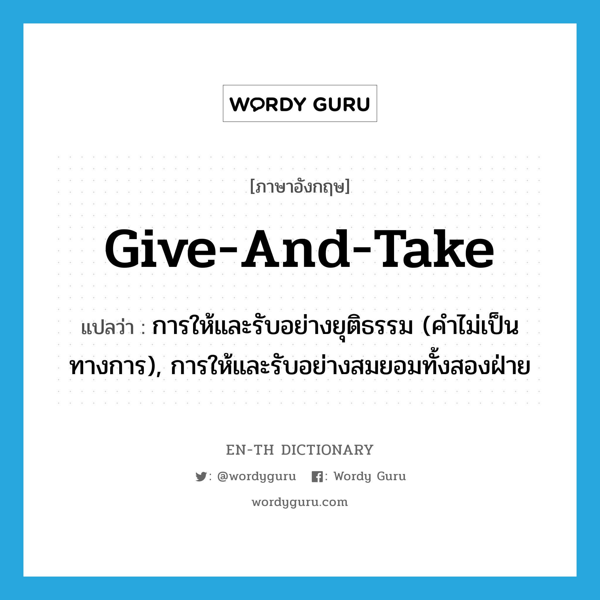 give-and-take แปลว่า?, คำศัพท์ภาษาอังกฤษ give-and-take แปลว่า การให้และรับอย่างยุติธรรม (คำไม่เป็นทางการ), การให้และรับอย่างสมยอมทั้งสองฝ่าย ประเภท N หมวด N