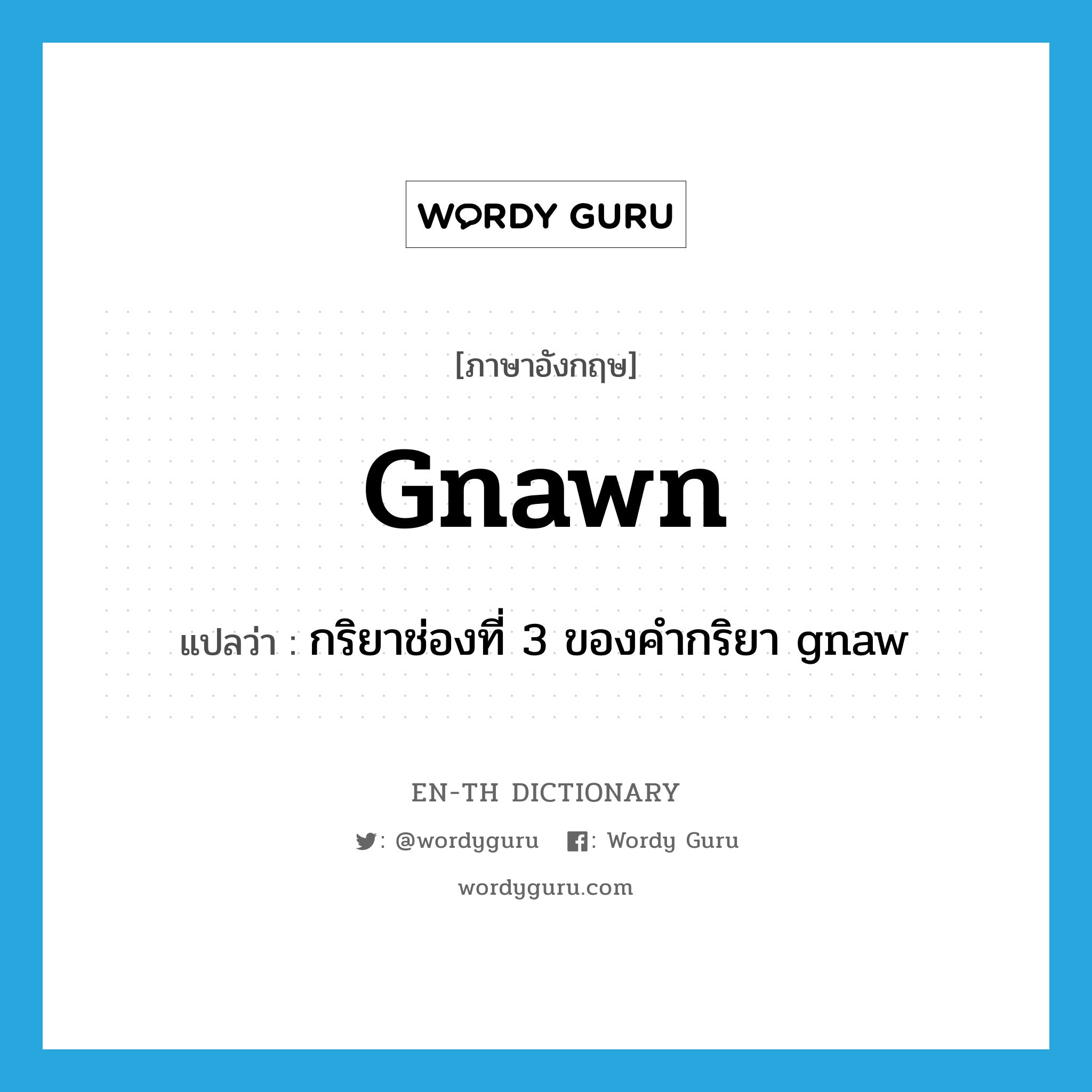gnawn แปลว่า?, คำศัพท์ภาษาอังกฤษ gnawn แปลว่า กริยาช่องที่ 3 ของคำกริยา gnaw ประเภท VI หมวด VI