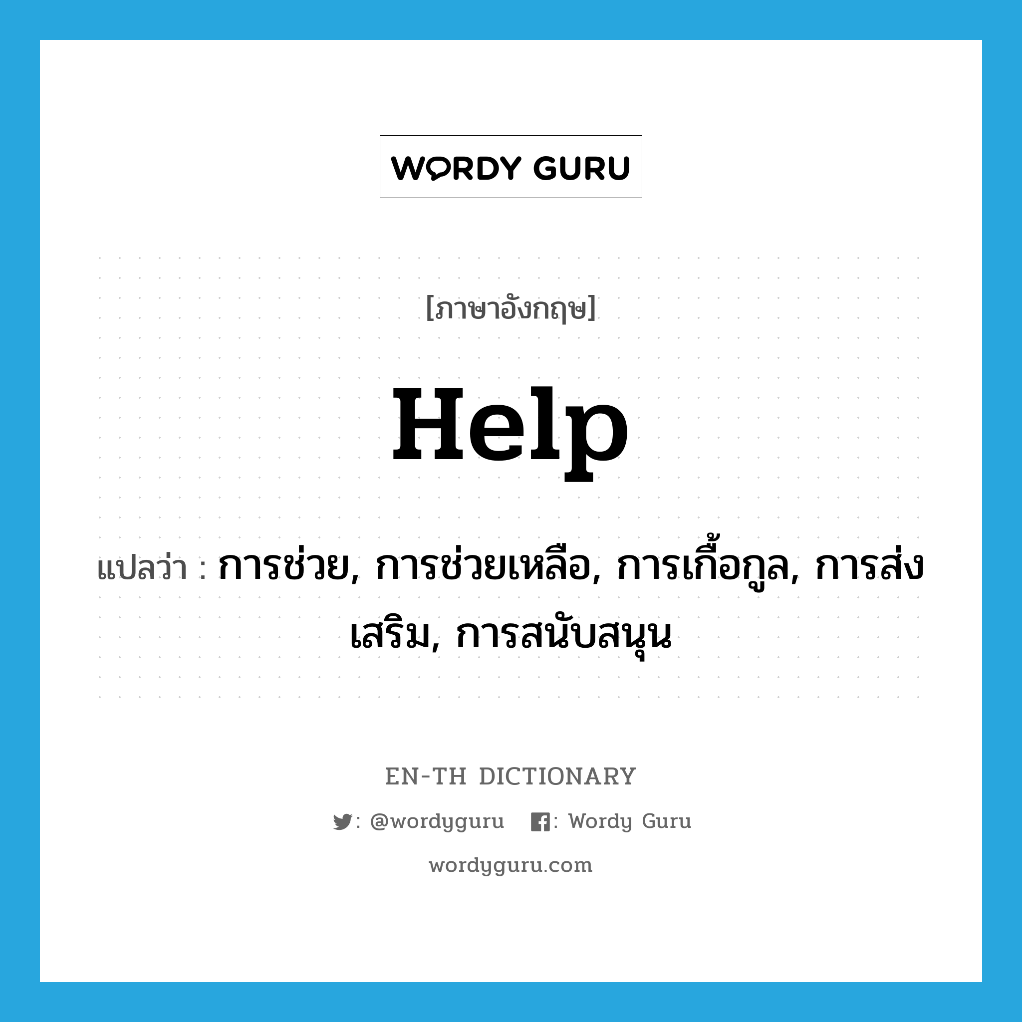 help! แปลว่า?, คำศัพท์ภาษาอังกฤษ help แปลว่า การช่วย, การช่วยเหลือ, การเกื้อกูล, การส่งเสริม, การสนับสนุน ประเภท N หมวด N