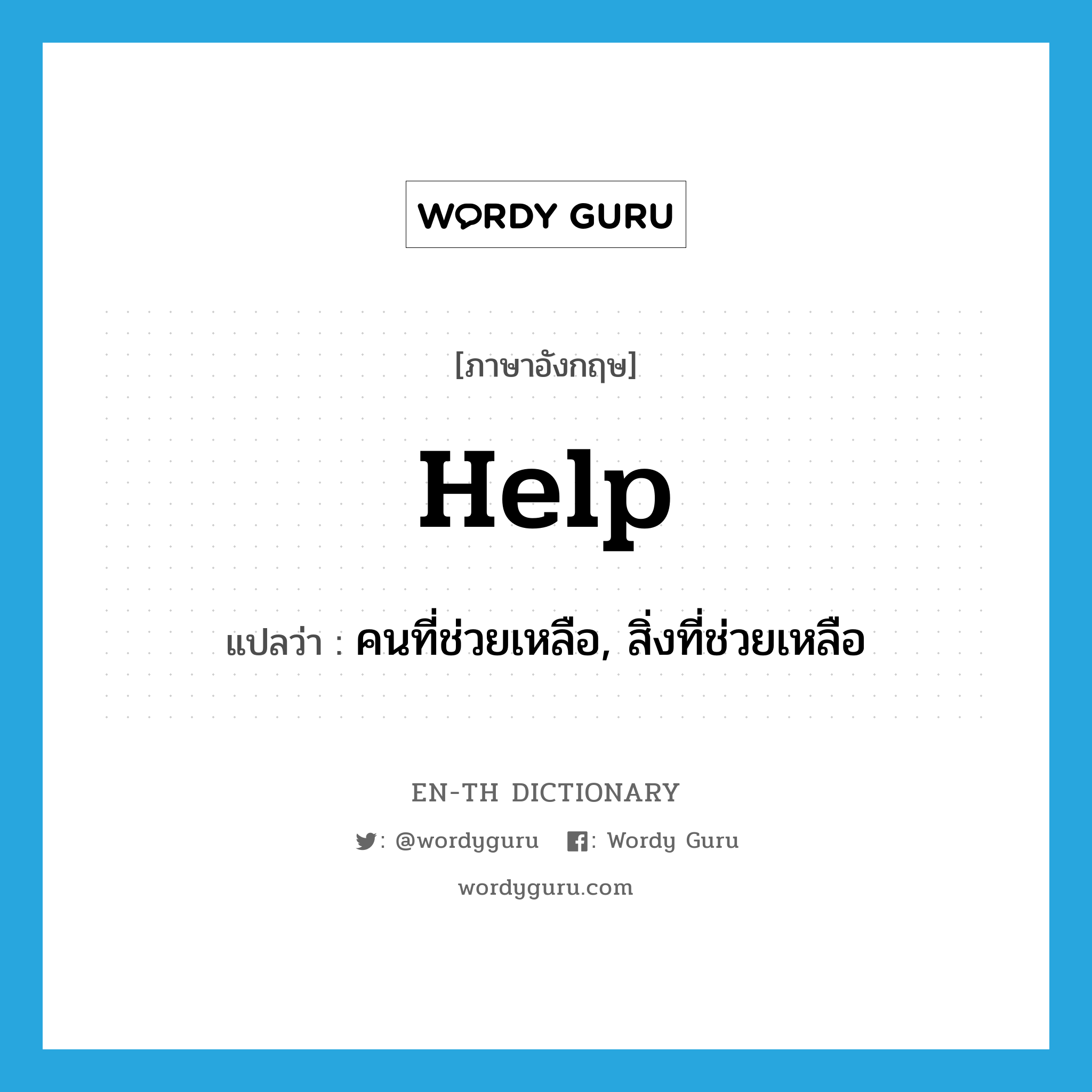 help! แปลว่า?, คำศัพท์ภาษาอังกฤษ help แปลว่า คนที่ช่วยเหลือ, สิ่งที่ช่วยเหลือ ประเภท N หมวด N