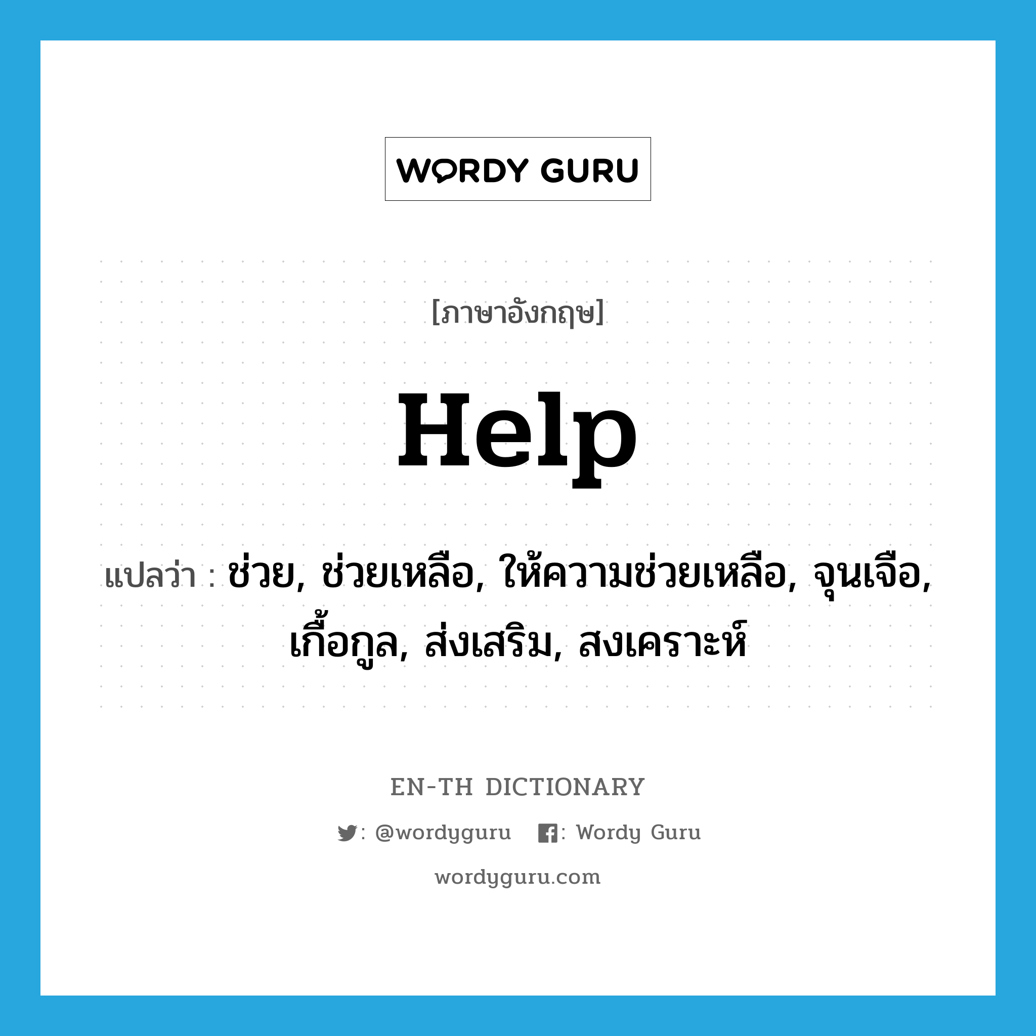 help! แปลว่า?, คำศัพท์ภาษาอังกฤษ help แปลว่า ช่วย, ช่วยเหลือ, ให้ความช่วยเหลือ, จุนเจือ, เกื้อกูล, ส่งเสริม, สงเคราะห์ ประเภท VI หมวด VI