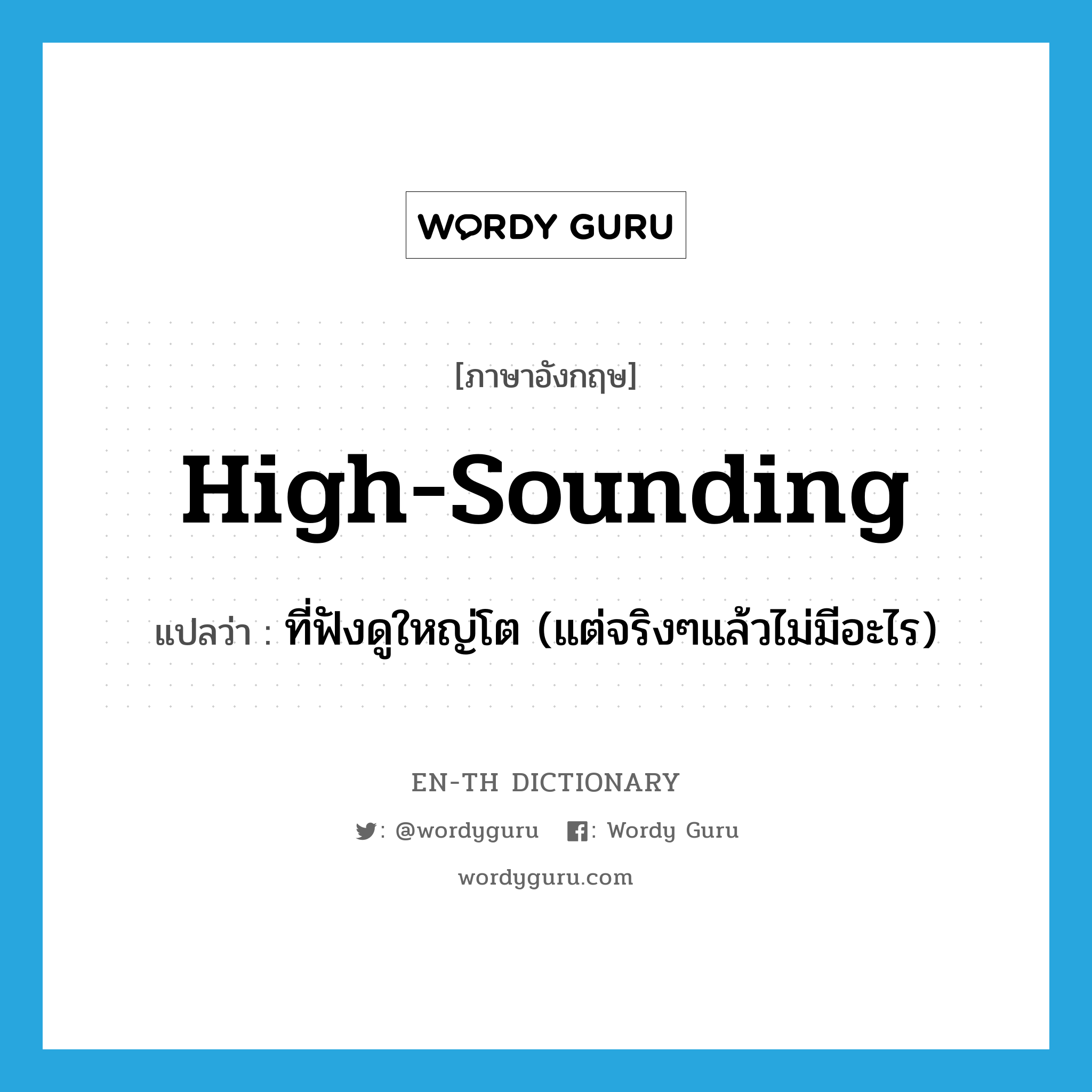 high-sounding แปลว่า?, คำศัพท์ภาษาอังกฤษ high-sounding แปลว่า ที่ฟังดูใหญ่โต (แต่จริงๆแล้วไม่มีอะไร) ประเภท ADJ หมวด ADJ