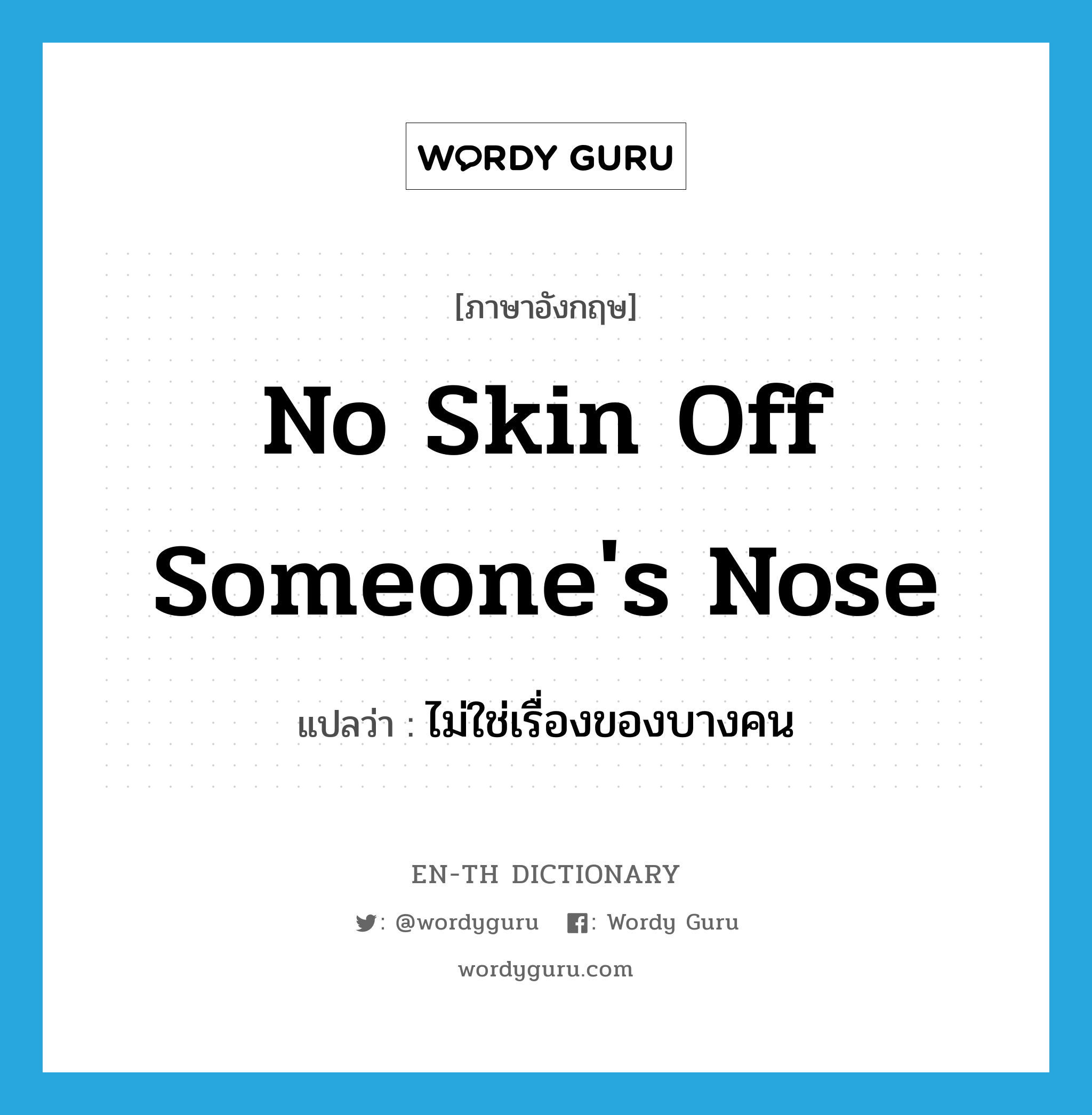 no skin off someone's nose แปลว่า?, คำศัพท์ภาษาอังกฤษ no skin off someone's nose แปลว่า ไม่ใช่เรื่องของบางคน ประเภท IDM หมวด IDM